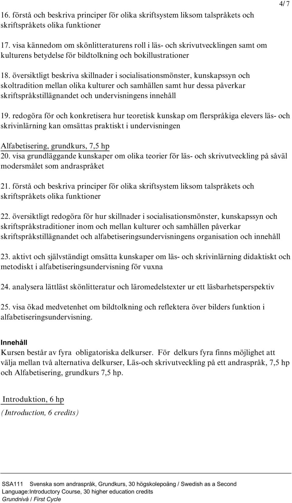 översiktligt beskriva skillnader i socialisationsmönster, kunskapssyn och skoltradition mellan olika kulturer och samhällen samt hur dessa påverkar skriftspråkstillägnandet och undervisningens