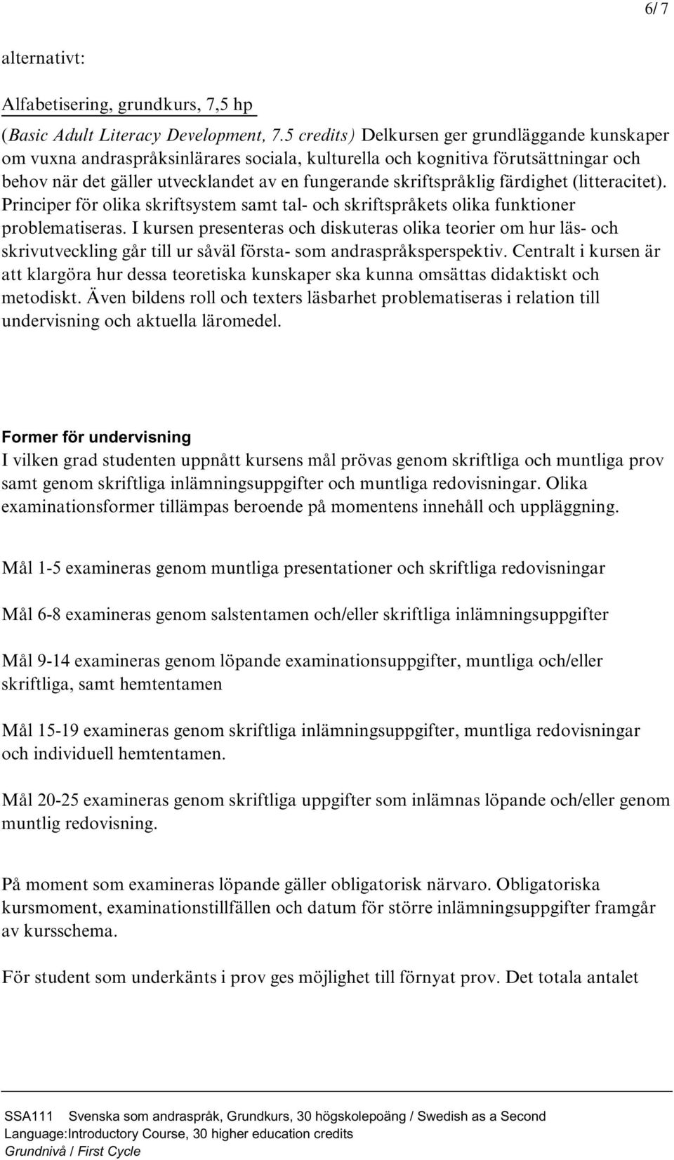 färdighet (litteracitet). Principer för olika skriftsystem samt tal- och skriftspråkets olika funktioner problematiseras.