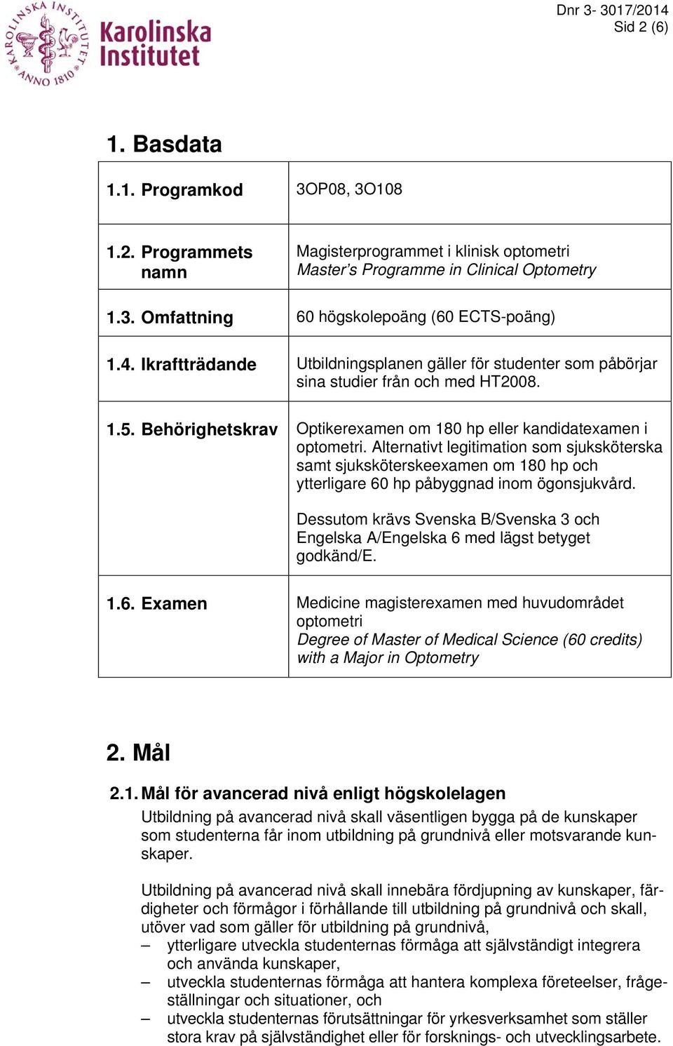 Alternativt legitimation som sjuksköterska samt sjuksköterskeexamen om 180 hp och ytterligare 60 hp påbyggnad inom ögonsjukvård.