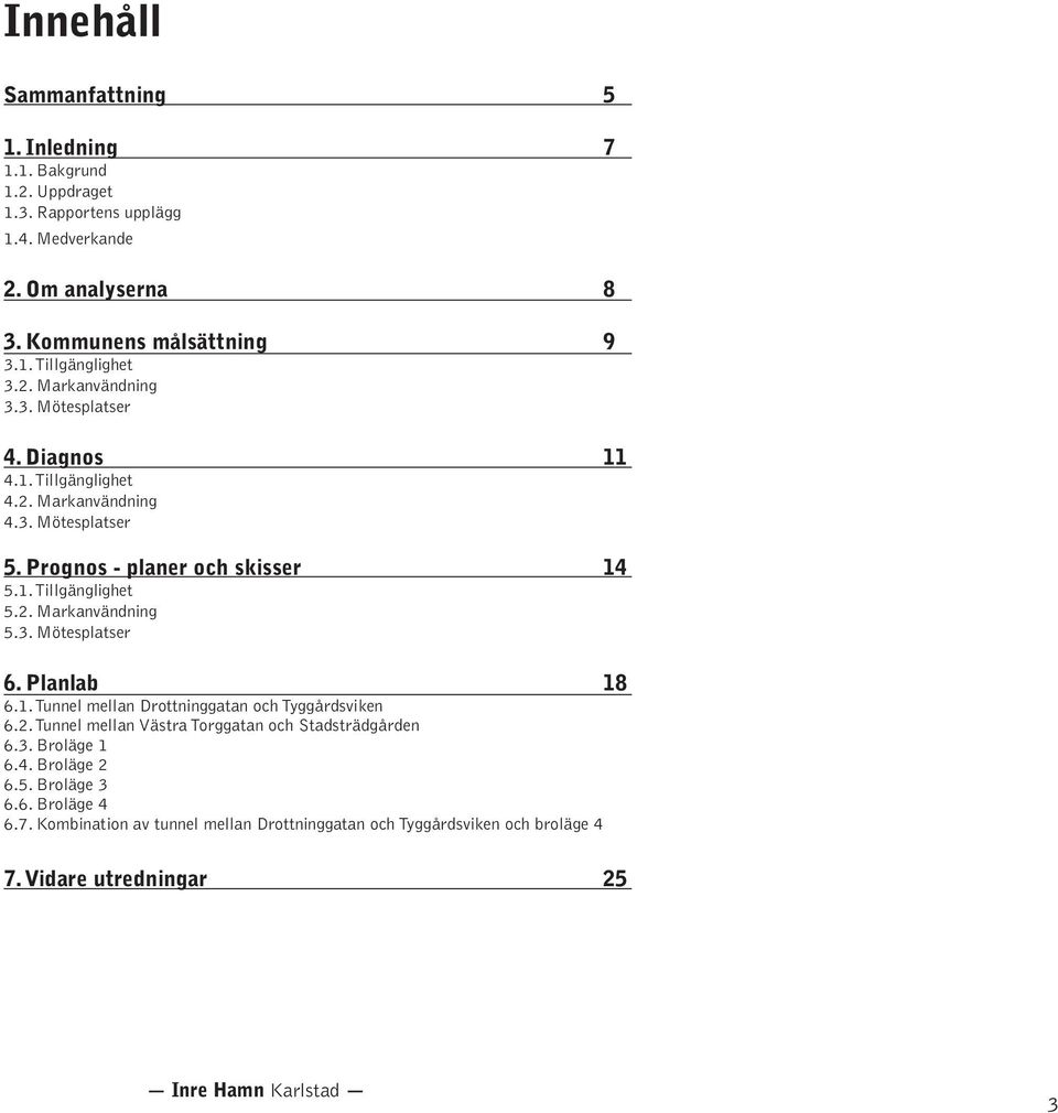 3. Mötesplatser 6. Planlab 18 6.1. Tunnel mellan Drottninggatan och Tyggårdsviken 6.2. Tunnel mellan Västra Torggatan och Stadsträdgården 6.3. Broläge 1 6.4.