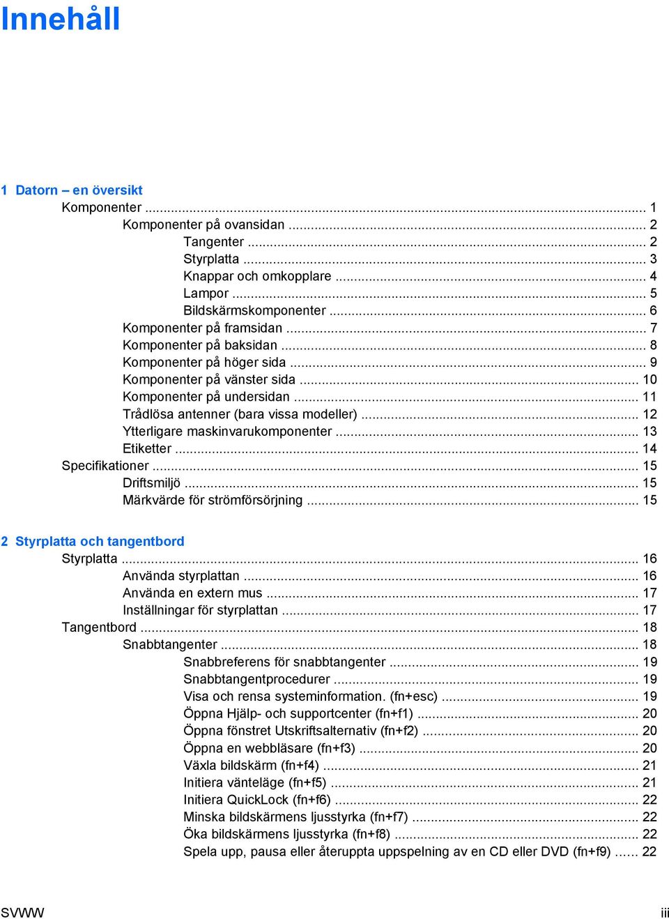 .. 12 Ytterligare maskinvarukomponenter... 13 Etiketter... 14 Specifikationer... 15 Driftsmiljö... 15 Märkvärde för strömförsörjning... 15 2 Styrplatta och tangentbord Styrplatta.