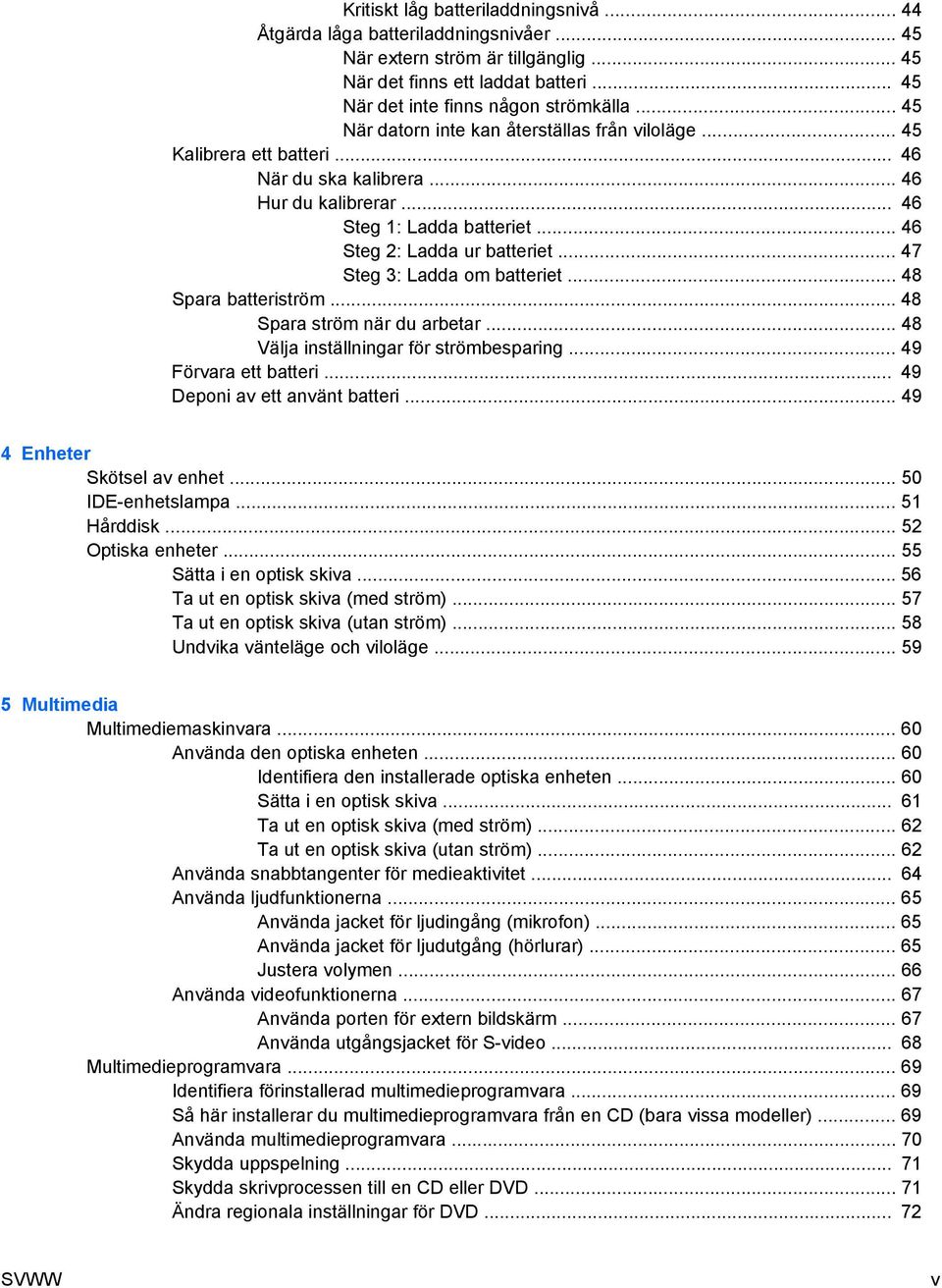 .. 47 Steg 3: Ladda om batteriet... 48 Spara batteriström... 48 Spara ström när du arbetar... 48 Välja inställningar för strömbesparing... 49 Förvara ett batteri... 49 Deponi av ett använt batteri.