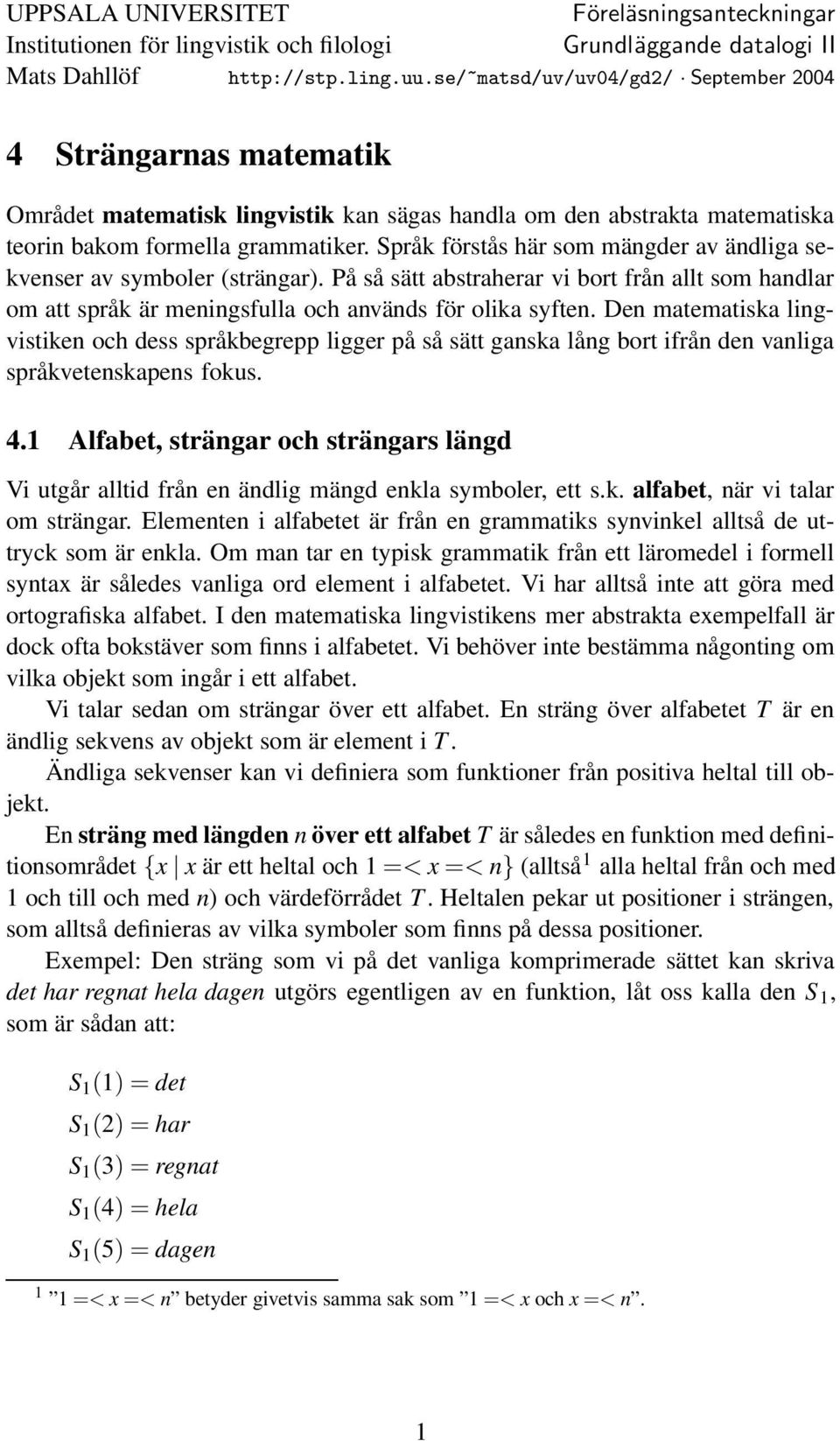 Språk förstås här som mängder av ändliga sekvenser av symboler (strängar). På så sätt abstraherar vi bort från allt som handlar om att språk är meningsfulla och används för olika syften.