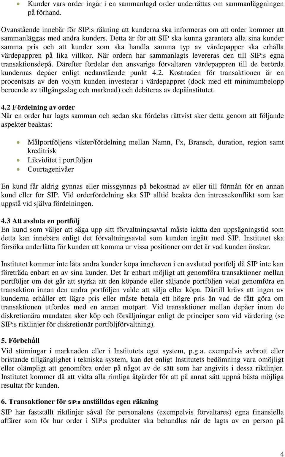 Detta är för att SIP ska kunna garantera alla sina kunder samma pris och att kunder som ska handla samma typ av värdepapper ska erhålla värdepappren på lika villkor.