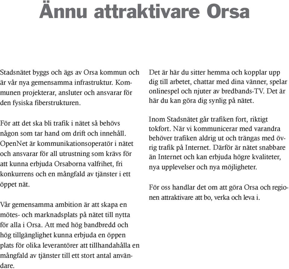 OpenNet är kommunikationsoperatör i nätet och ansvarar för all utrustning som krävs för att kunna erbjuda Orsaborna valfrihet, fri konkurrens och en mångfald av tjänster i ett öppet nät.