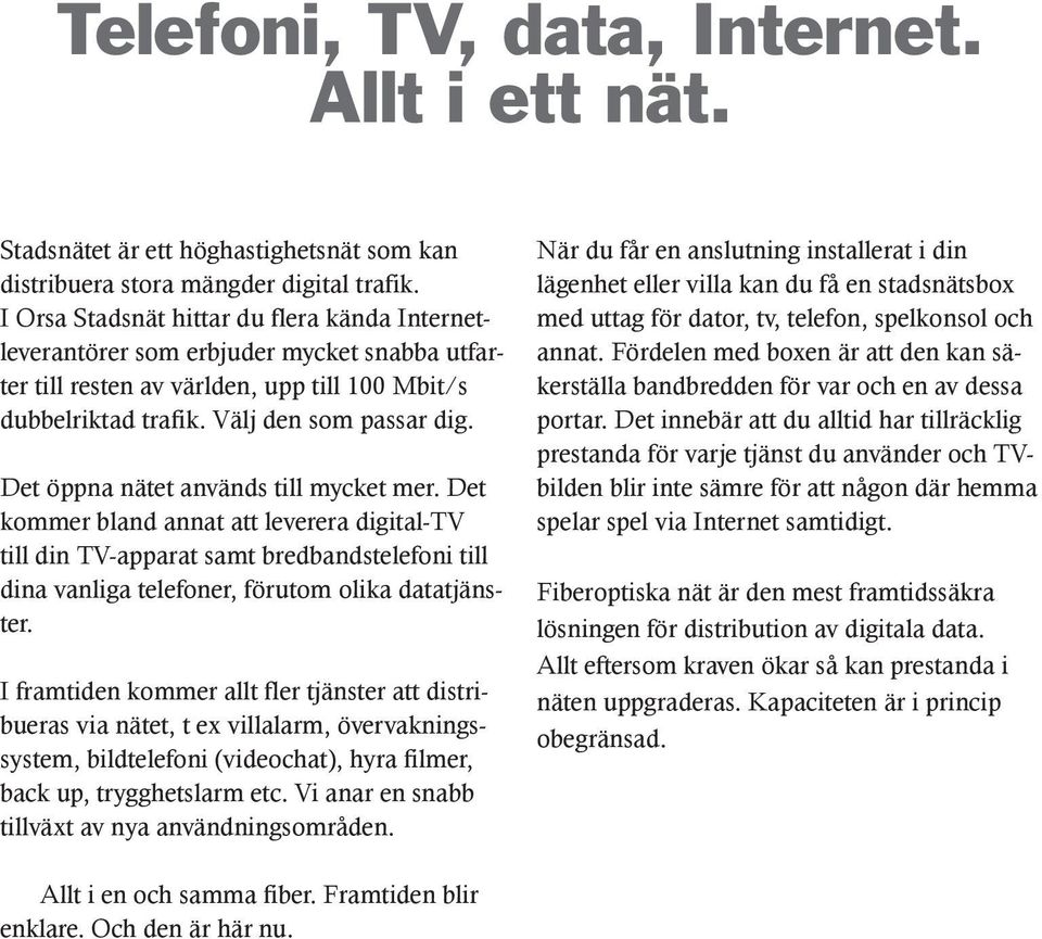 Det öppna nätet används till mycket mer. Det kommer bland annat att leverera digital-tv till din TV-apparat samt bredbandstelefoni till dina vanliga telefoner, förutom olika datatjänster.