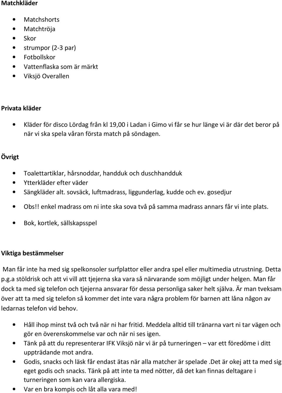 sovsäck, luftmadrass, liggunderlag, kudde och ev. gosedjur Obs!! enkel madrass om ni inte ska sova två på samma madrass annars får vi inte plats.