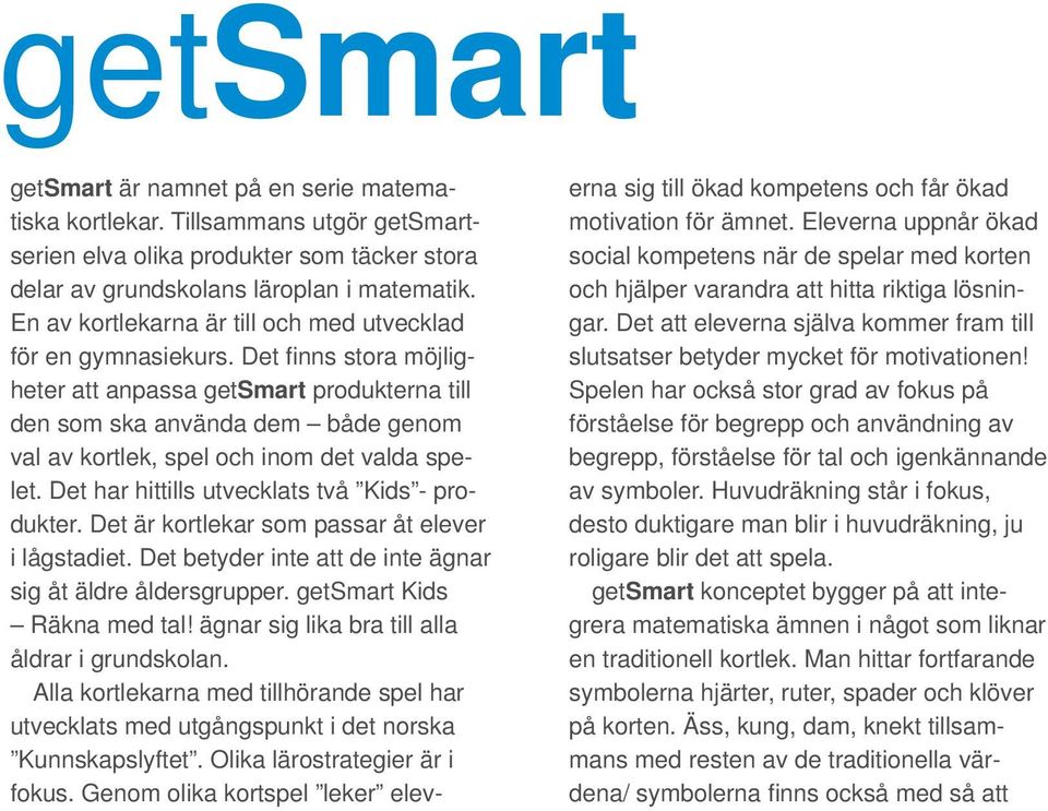 Det fi nns stora möjligheter att anpassa getsmart produkterna till den som ska använda dem både genom val av kortlek, spel och inom det valda spelet. Det har hittills utvecklats två Kids - produkter.