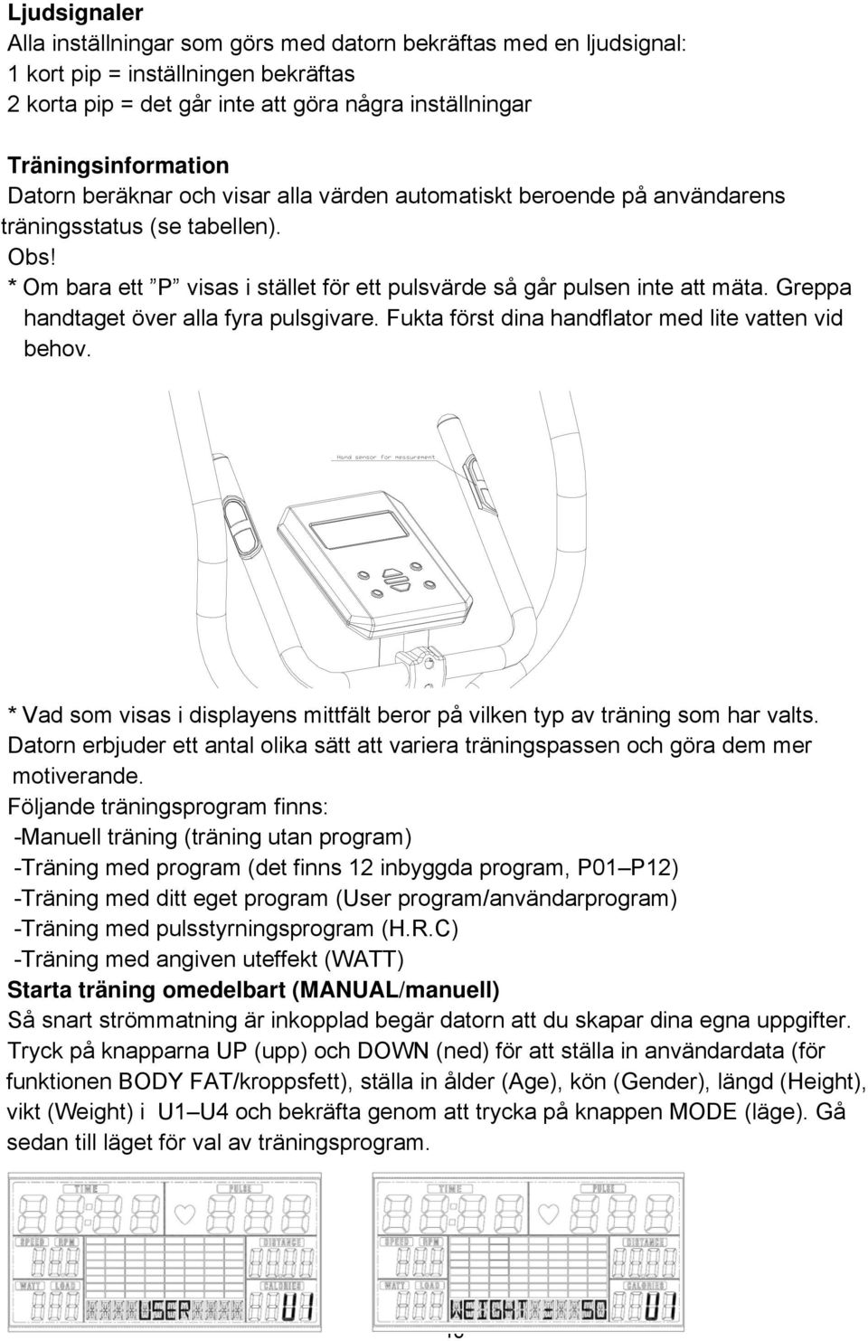 Greppa handtaget över alla fyra pulsgivare. Fukta först dina handflator med lite vatten vid behov. * Vad som visas i displayens mittfält beror på vilken typ av träning som har valts.