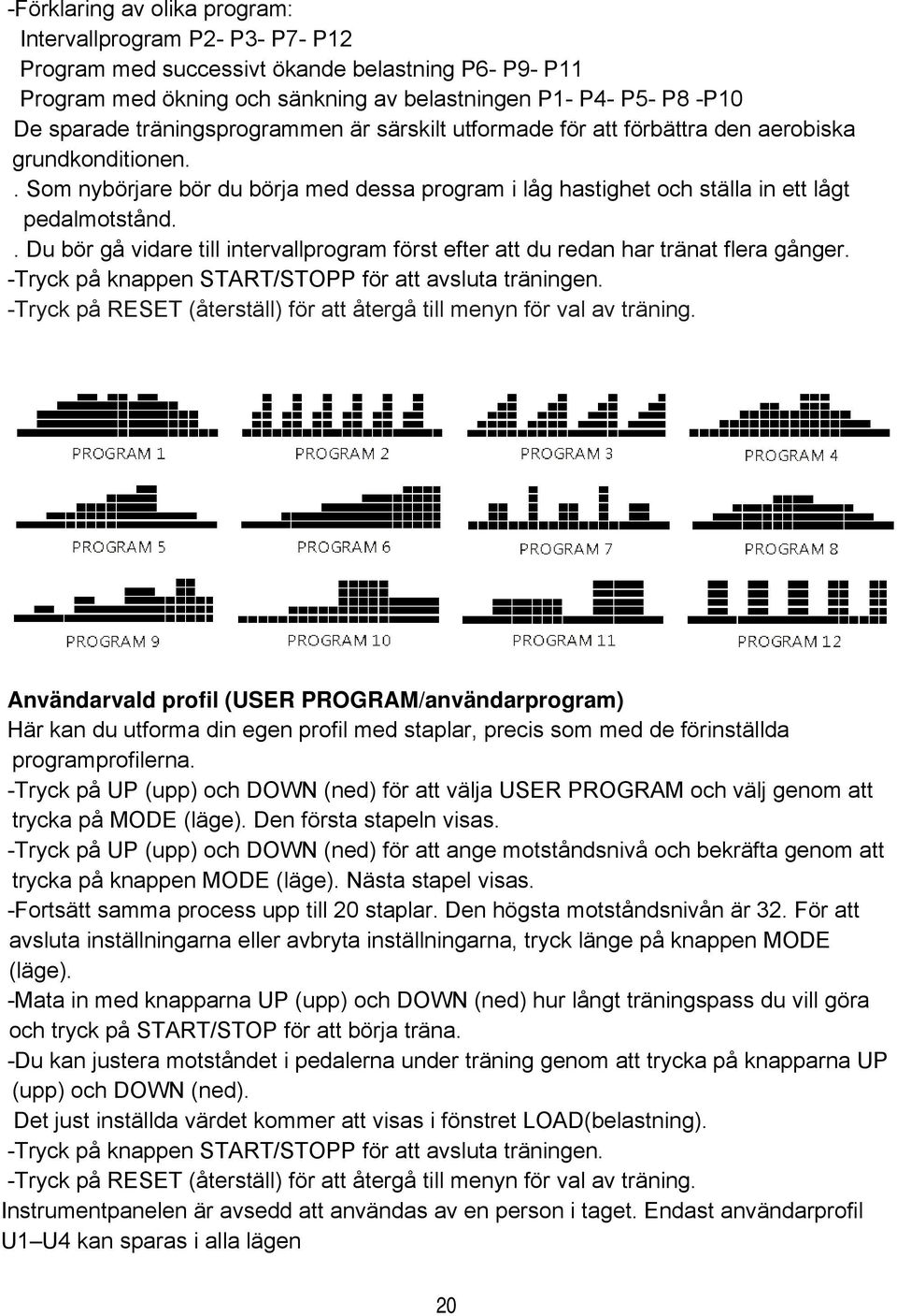 . Du bör gå vidare till intervallprogram först efter att du redan har tränat flera gånger. -Tryck på knappen START/STOPP för att avsluta träningen.