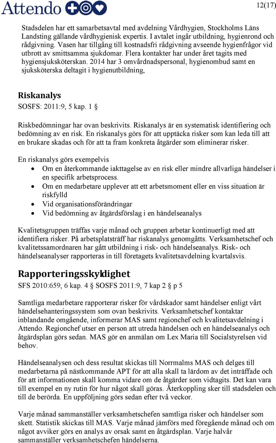 2014 har 3 omvårdnadspersonal, hygienombud samt en sjuksköterska deltagit i hygienutbildning, Riskanalys SOSFS: 2011:9, 5 kap. 1 Riskbedömningar har ovan beskrivits.