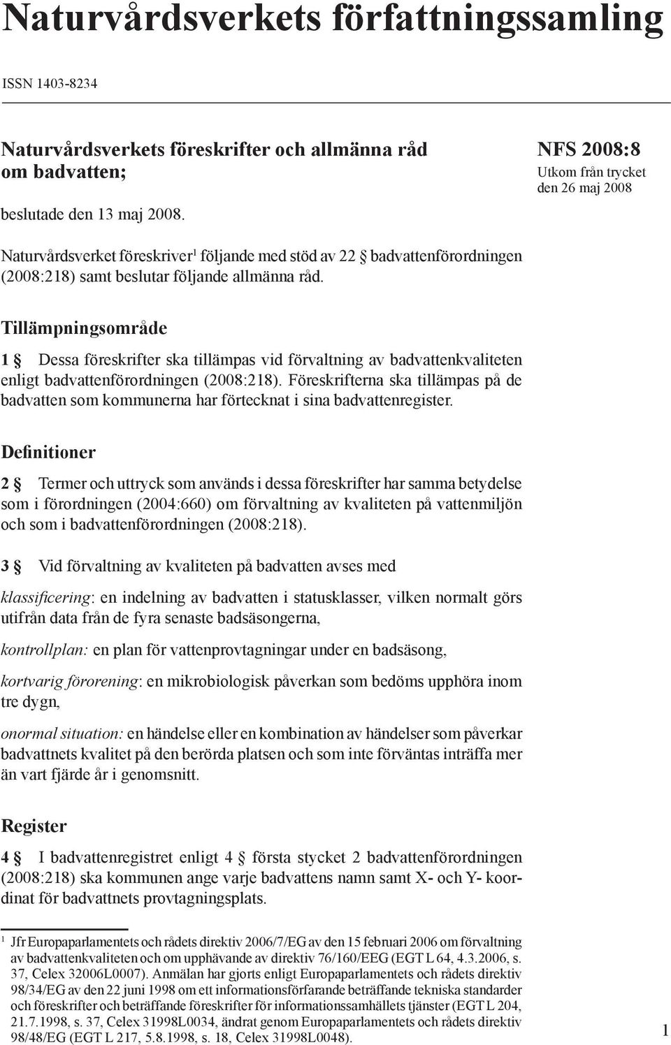 Tillämpningsområde 1 Dessa föreskrifter ska tillämpas vid förvaltning av badvattenen enligt badvattenförordningen (2008:218).