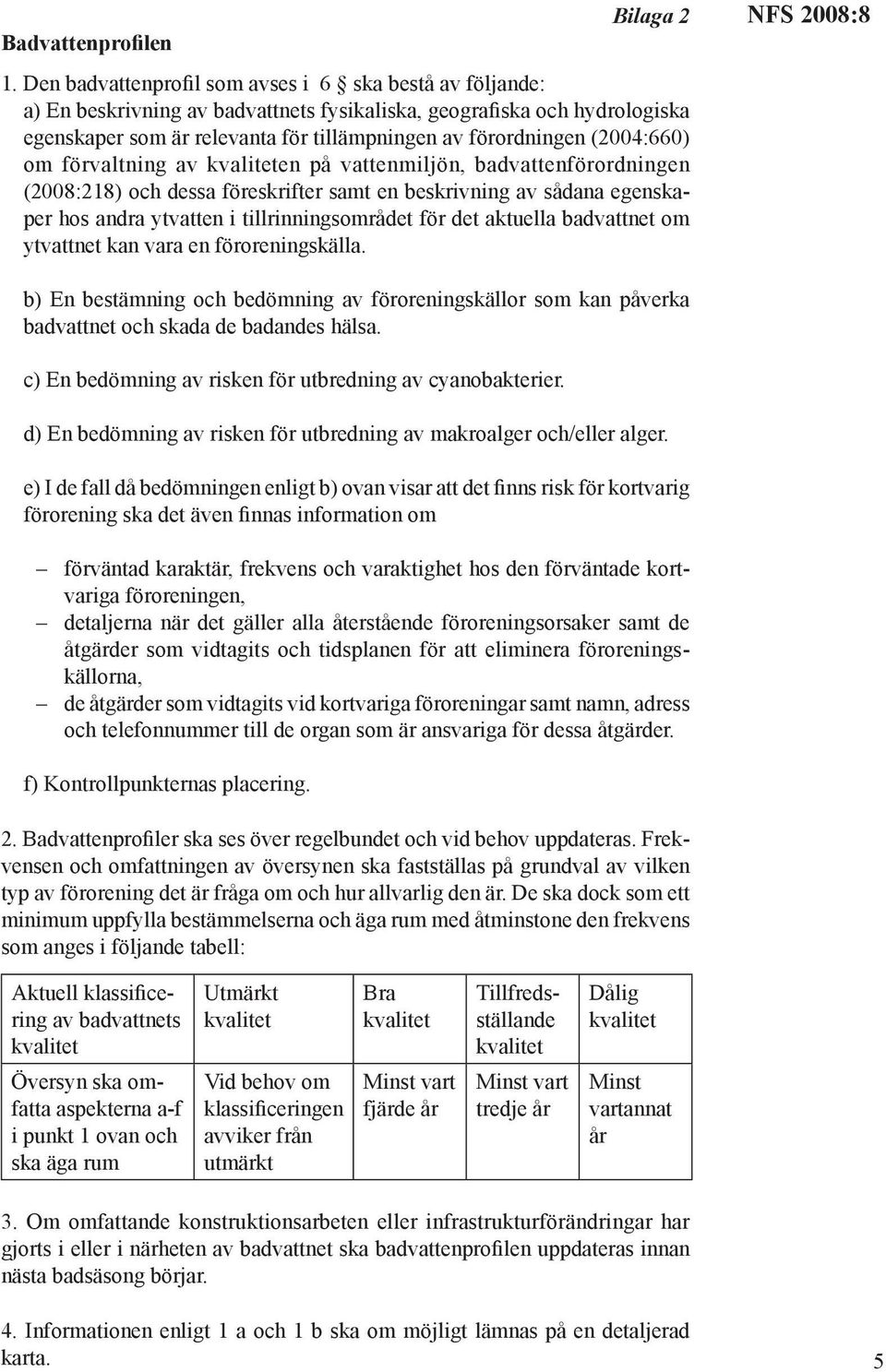 (2004:660) om förvaltning av en på vattenmiljön, badvattenförordningen (2008:218) och dessa föreskrifter samt en beskrivning av sådana egenskaper hos andra ytvatten i tillrinningsområdet för det