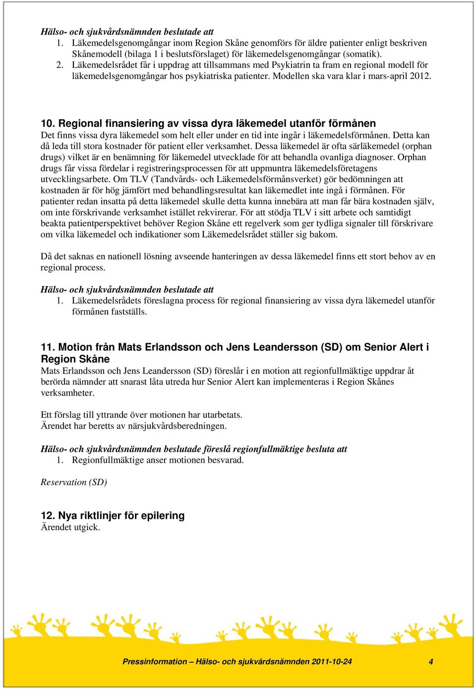 Regional finansiering av vissa dyra läkemedel utanför förmånen Det finns vissa dyra läkemedel som helt eller under en tid inte ingår i läkemedelsförmånen.