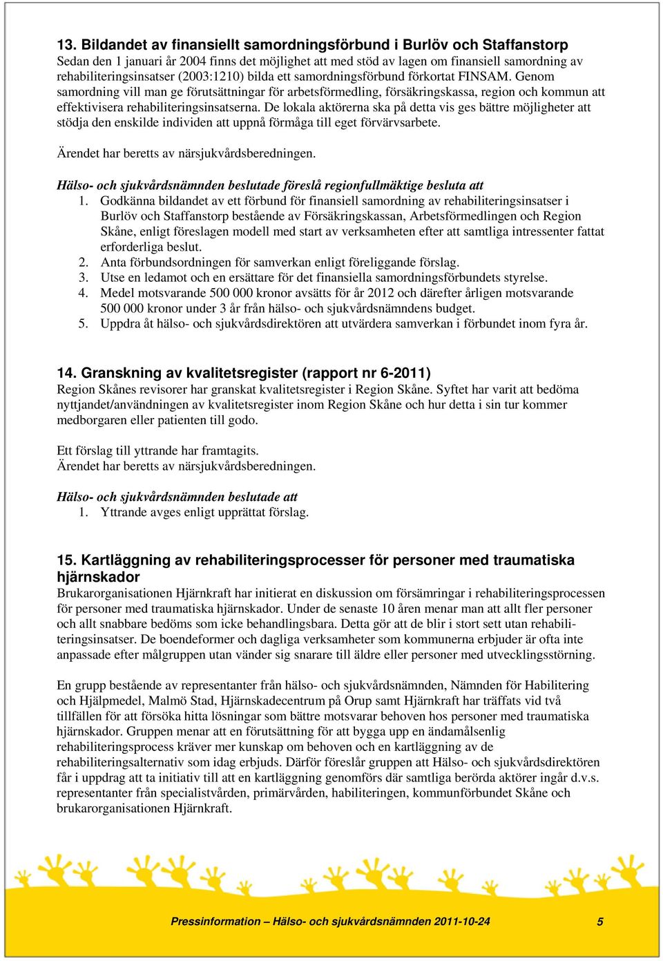 Genom samordning vill man ge förutsättningar för arbetsförmedling, försäkringskassa, region och kommun att effektivisera rehabiliteringsinsatserna.