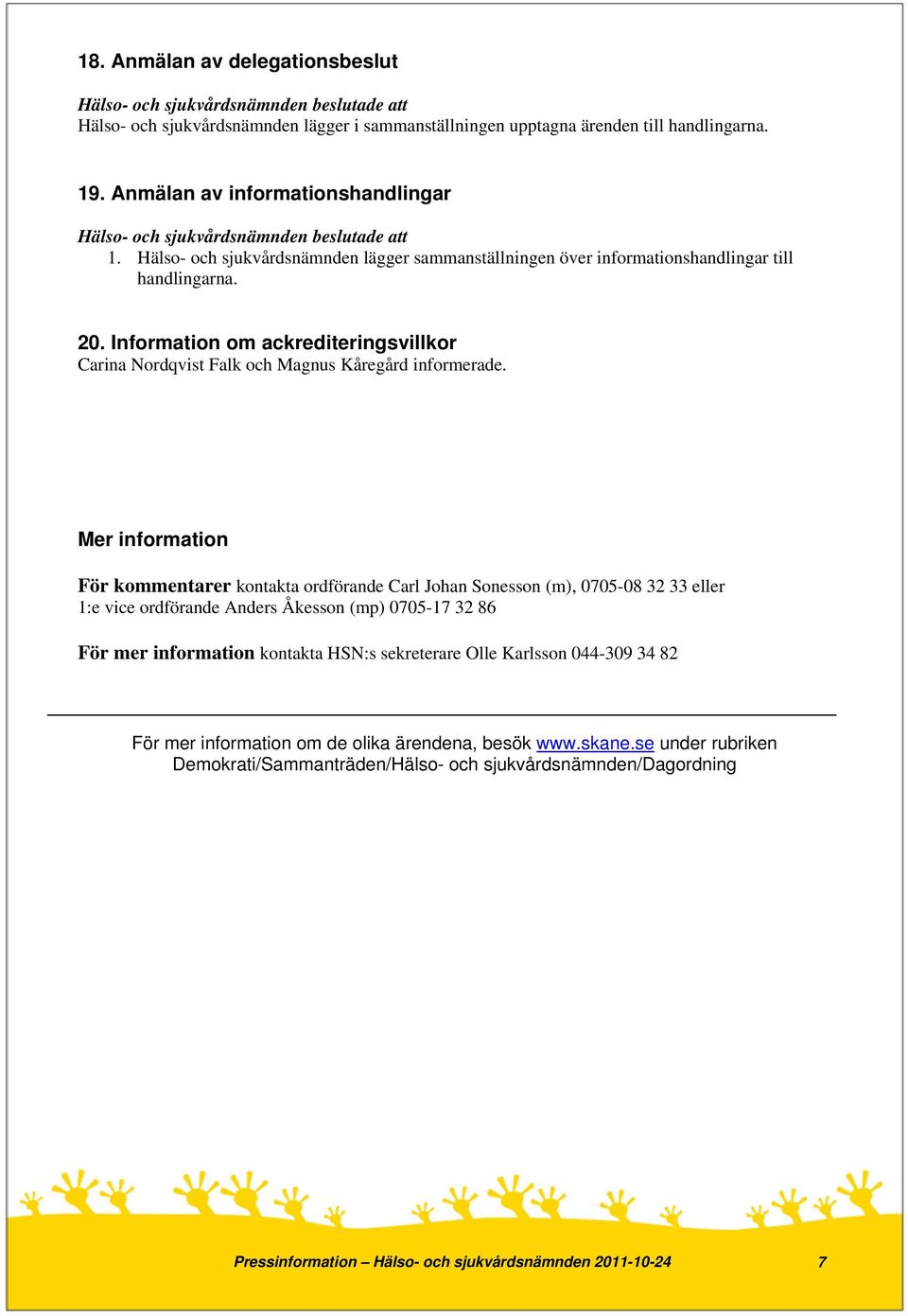 Mer information För kommentarer kontakta ordförande Carl Johan Sonesson (m), 0705-08 32 33 eller 1:e vice ordförande Anders Åkesson (mp) 0705-17 32 86 För mer information kontakta HSN:s