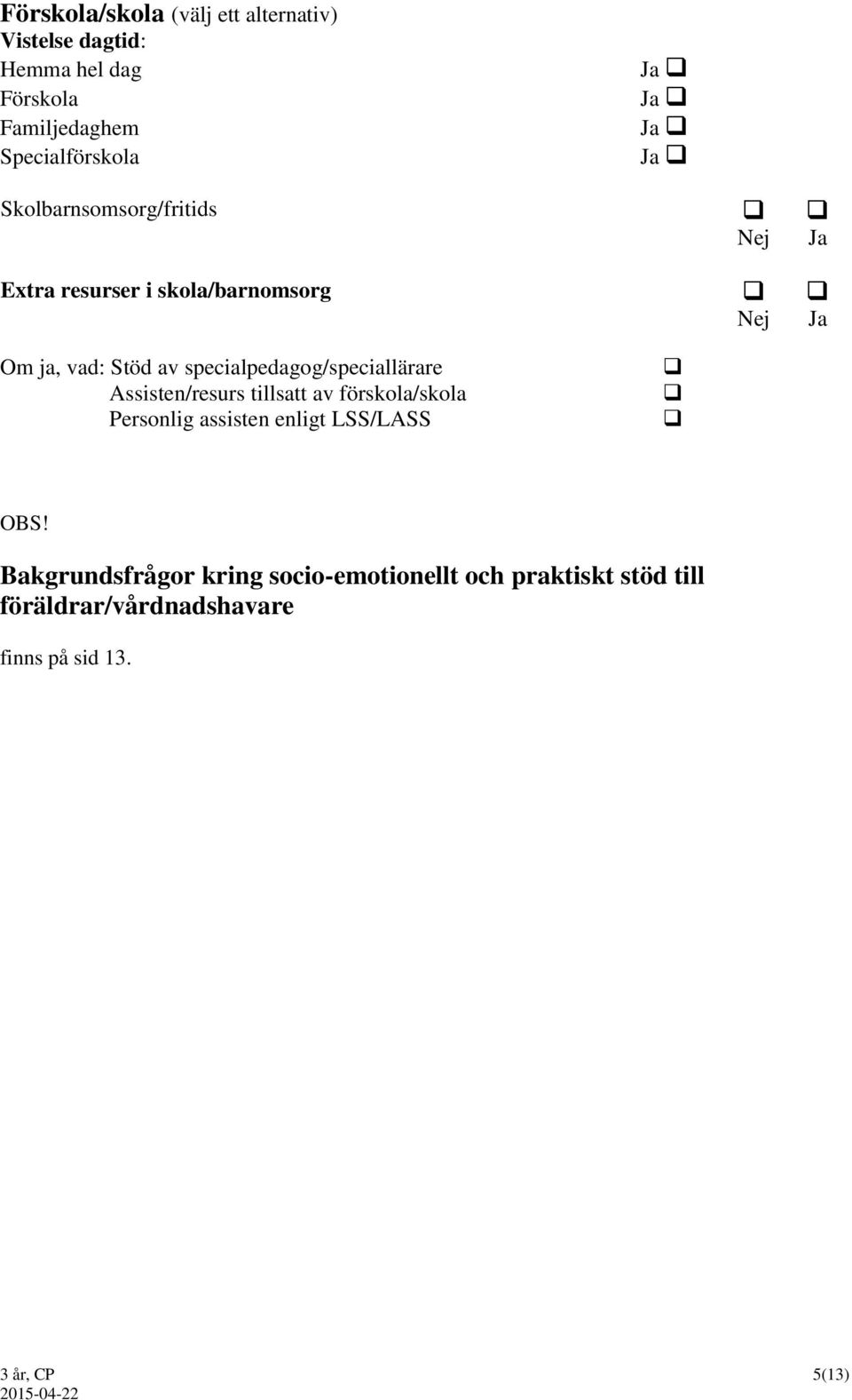 specialpedagog/speciallärare Assisten/resurs tillsatt av förskola/skola Personlig assisten enligt LSS/LASS