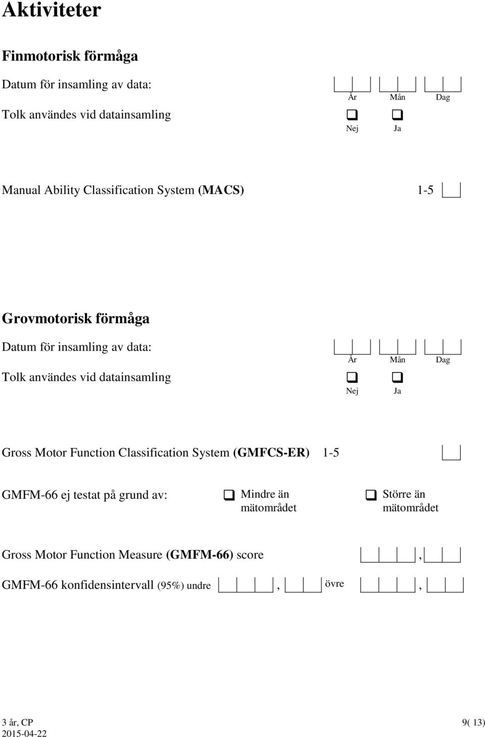 System (GMFCS-ER) 1-5 GMFM-66 ej testat på grund av: Mindre än mätområdet Större än mätområdet Gross