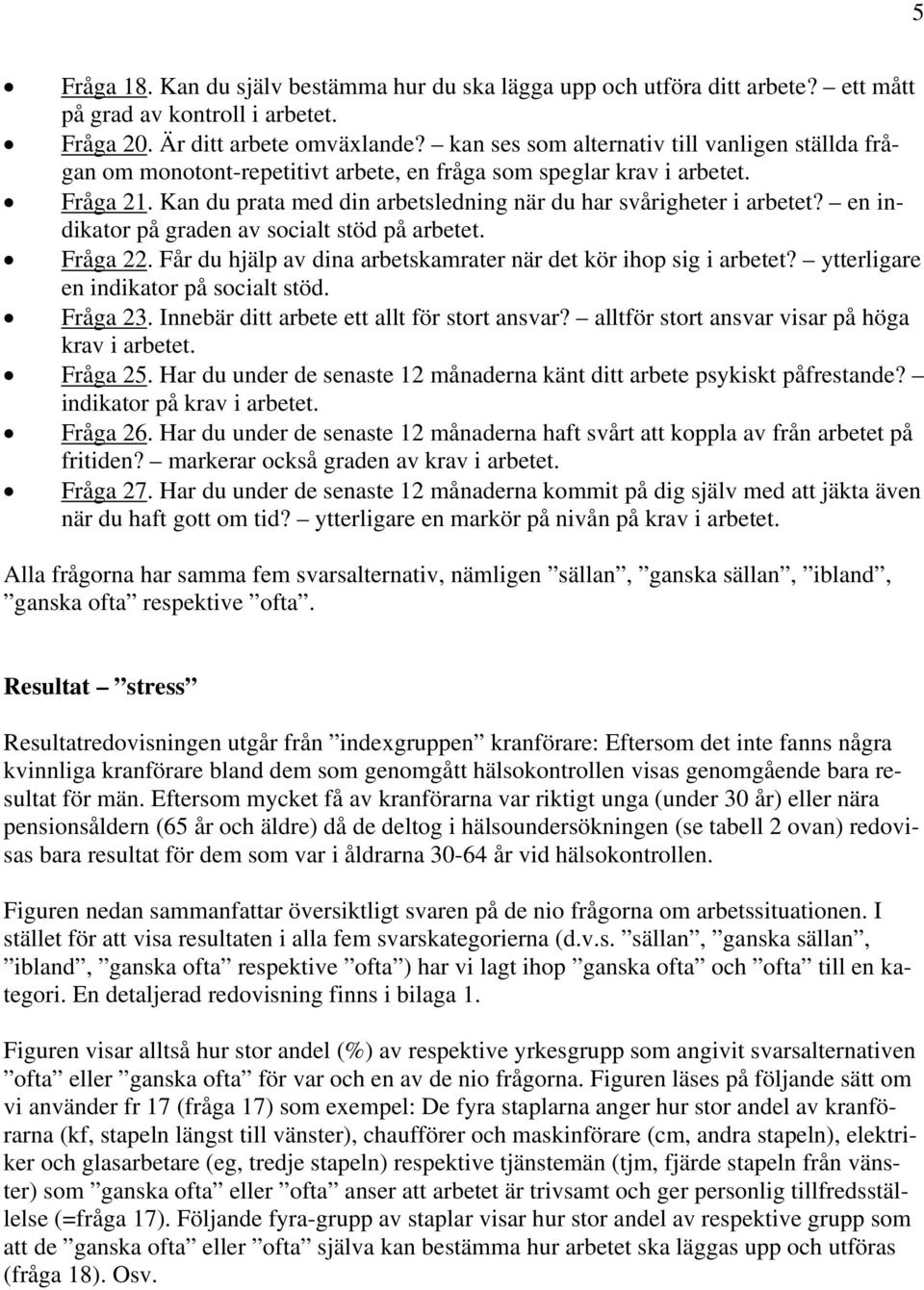 en indikator på graden av socialt stöd på arbetet. Fråga 22. Får du hjälp av dina arbetskamrater när det kör ihop sig i arbetet? ytterligare en indikator på socialt stöd. Fråga 23.