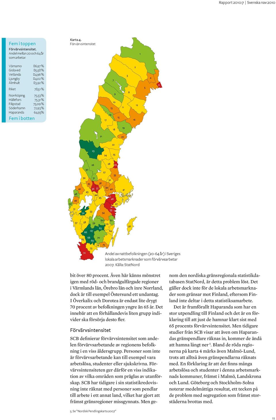 64,93% Fem i botten Andel av nattbefolkningen (20-64 år) i Sveriges lokala arbetsmarknader som förvärvsarbetar 2007. Källa: StatNord bit över 80 procent.