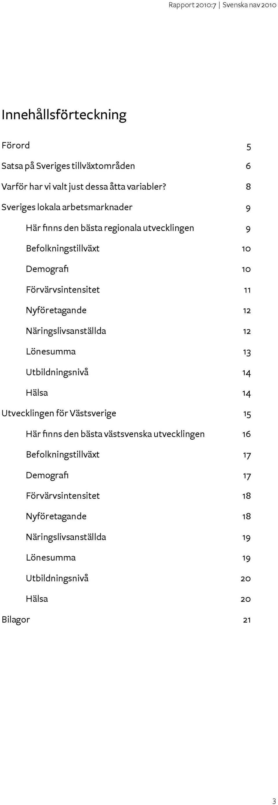 Nyföretagande 12 Näringslivsanställda 12 Lönesumma 13 Utbildningsnivå 14 Hälsa 14 Utvecklingen för Västsverige 15 Här finns den bästa