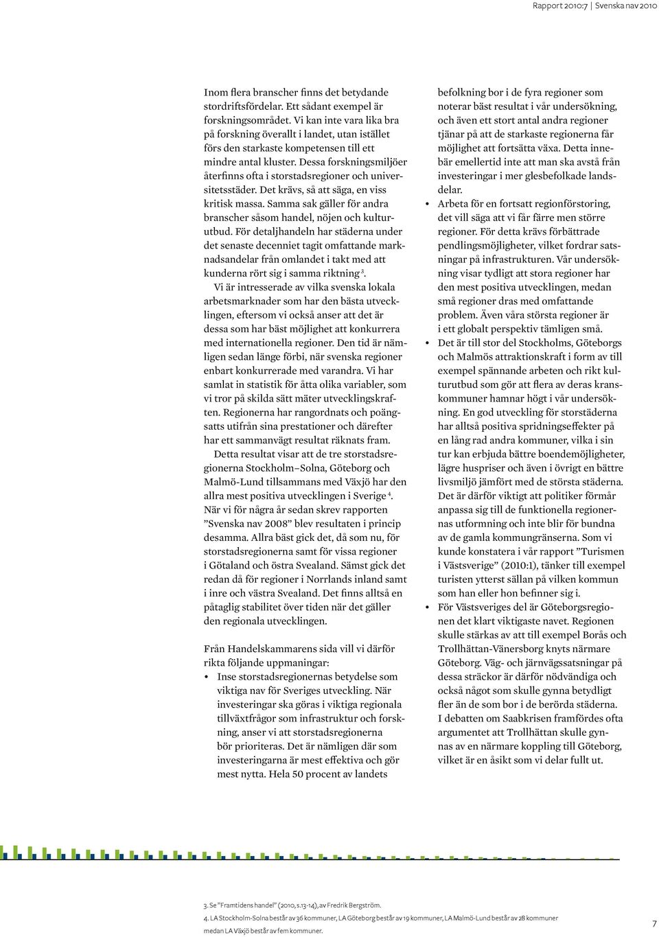Dessa forskningsmiljöer återfinns ofta i storstadsregioner och universitetsstäder. Det krävs, så att säga, en viss kritisk massa.