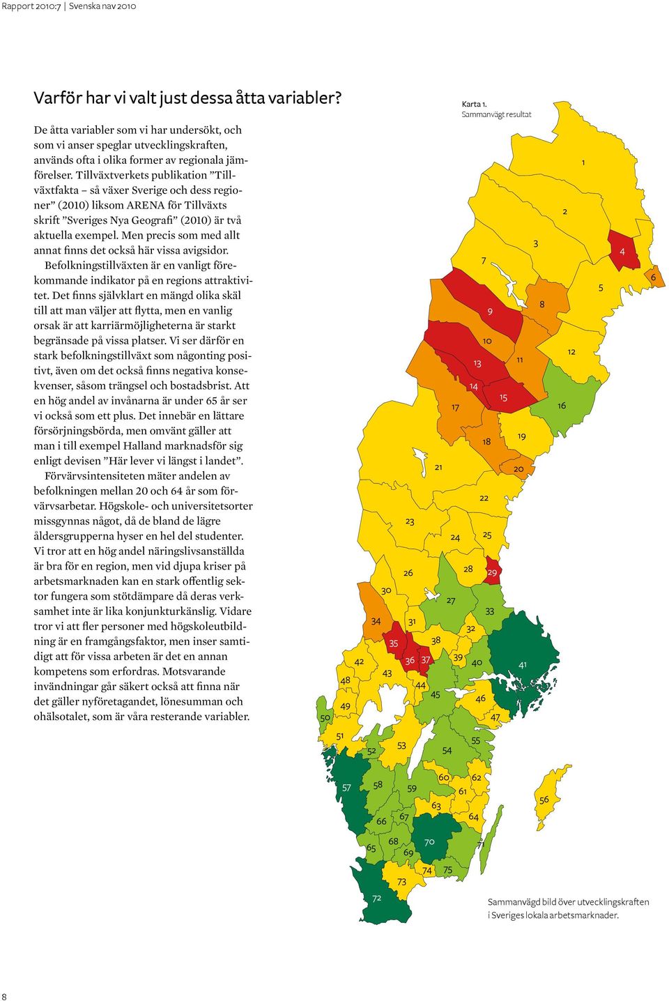 Tillväxtverkets publikation Tillväxtfakta så växer Sverige och dess regioner (2010) liksom ARENA för Tillväxts skrift Sveriges Nya Geografi (2010) är två aktuella exempel.