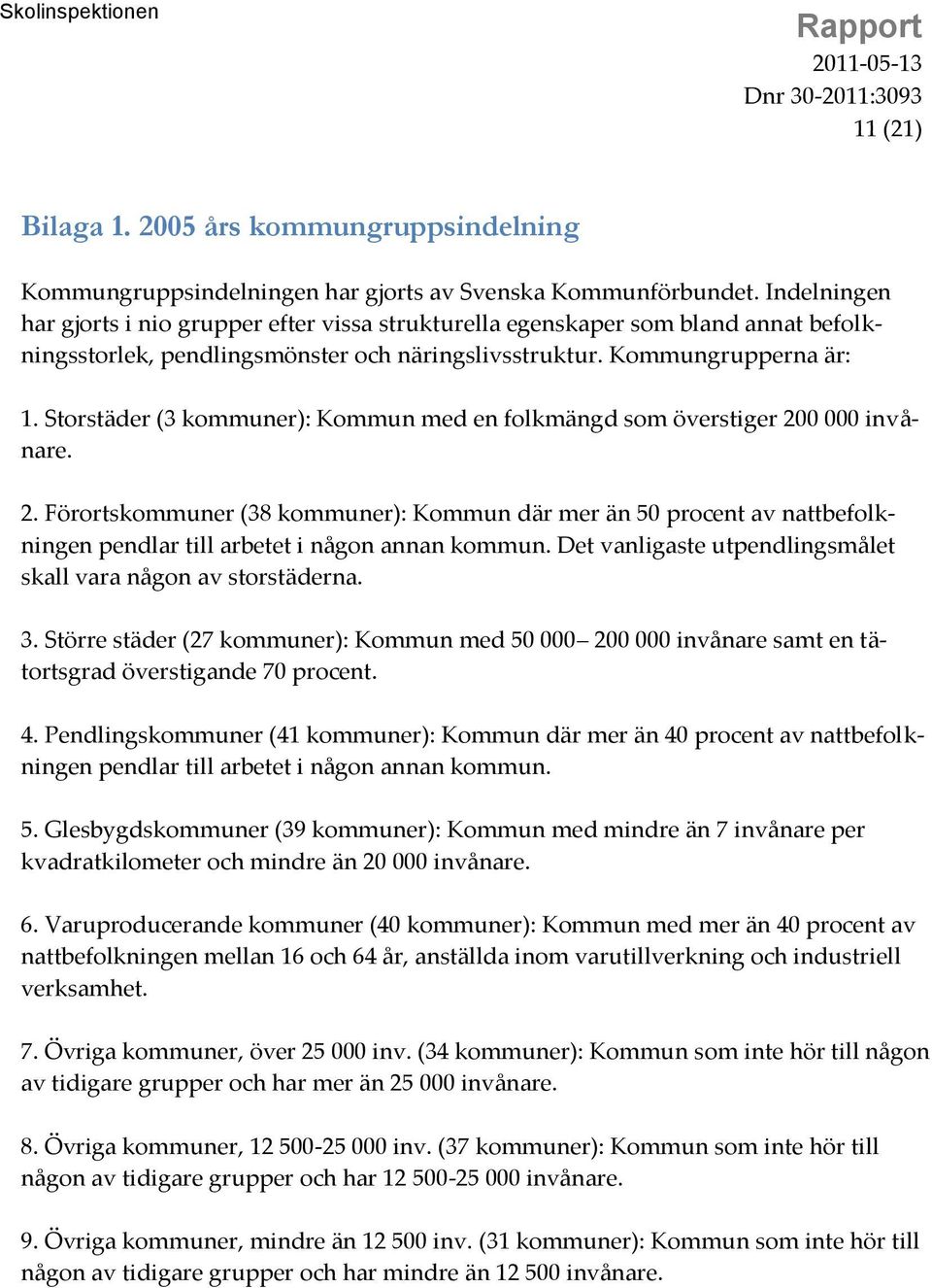 Storstäder (3 kommuner): Kommun med en folkmängd som överstiger 200 000 invånare. 2. Förortskommuner (38 kommuner): Kommun där mer än 50 procent av nattbefolkningen pendlar till arbetet i någon annan kommun.