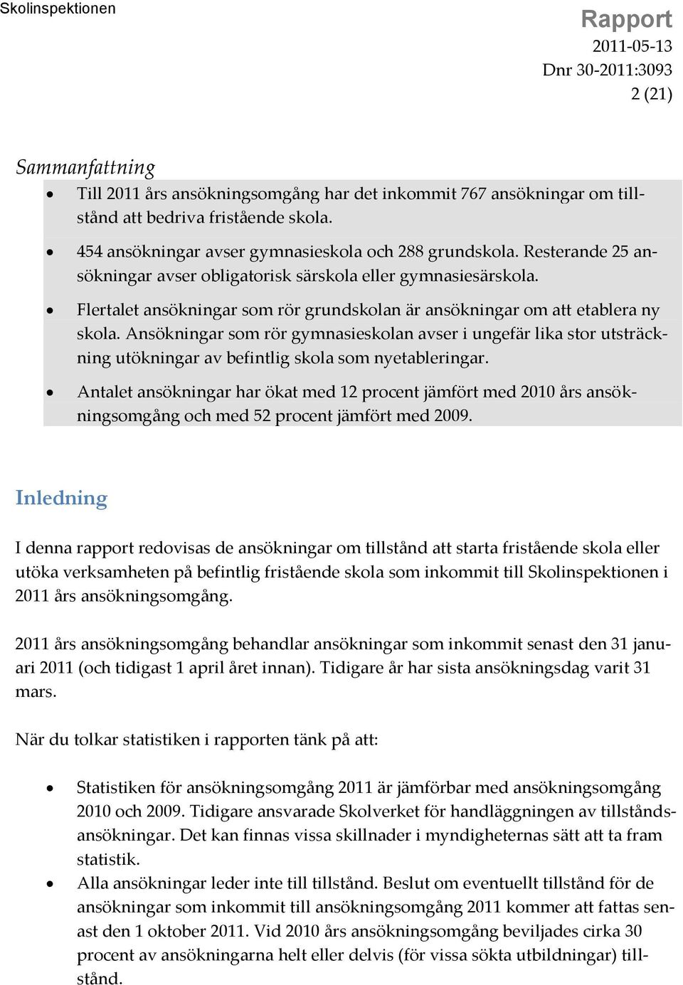 Ansökningar som rör gymnasieskolan avser i ungefär lika stor utsträckning utökningar av befintlig skola som nyetableringar.
