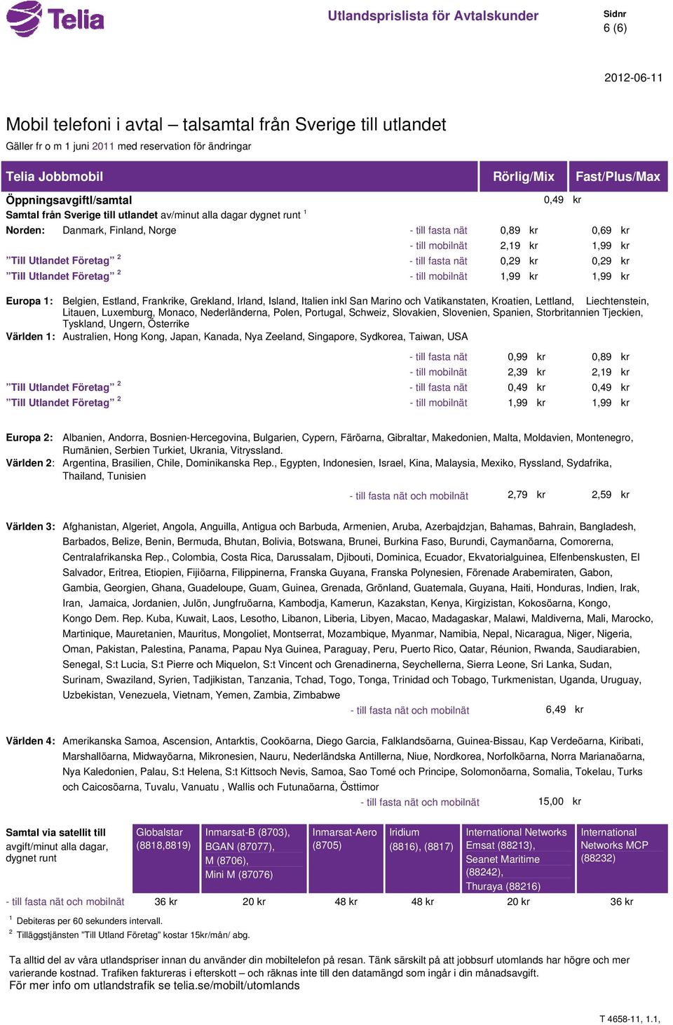 Till Utlandet Företag 2 - till fasta nät 0,29 kr 0,29 kr Till Utlandet Företag 2 - till mobilnät 1,99 kr 1,99 kr Europa 1: Belgien, Estland, Frankrike, Grekland, Irland, Island, Italien inkl San