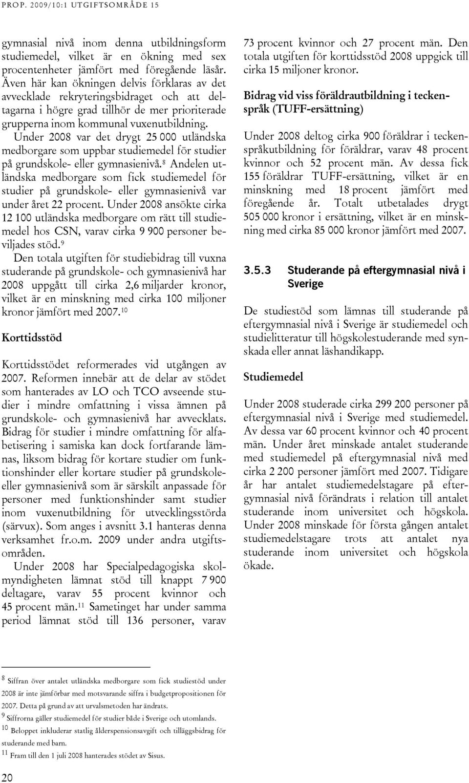 Under 2008 var det drygt 25 000 utländska medborgare som uppbar studiemedel för studier på grundskole- eller gymnasienivå.