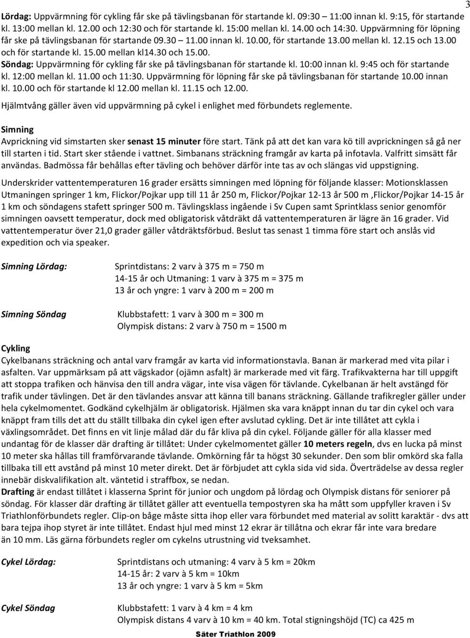 30 och 15.00. Söndag: Uppvärmning för cykling får ske på tävlingsbanan för startande kl. 10:00 innan kl. 9:45 och för startande kl. 12:00 mellan kl. 11.00 och 11:30.