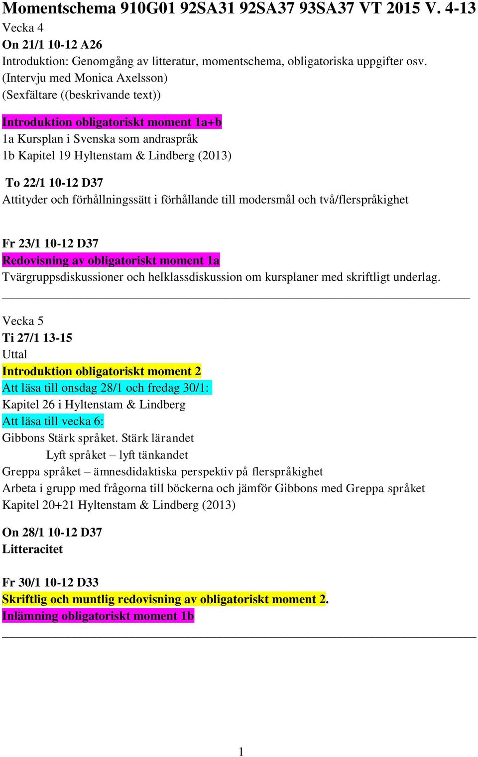 D37 Attityder och förhållningssätt i förhållande till modersmål och två/flerspråkighet Fr 23/1 10-12 D37 Redovisning av obligatoriskt moment 1a Tvärgruppsdiskussioner och helklassdiskussion om