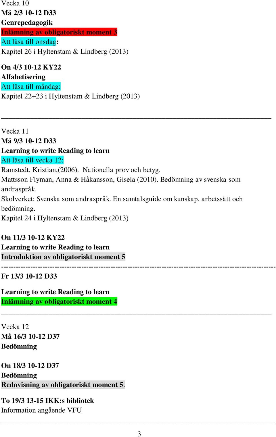 Mattsson Flyman, Anna & Håkansson, Gisela (2010). Bedömning av svenska som andraspråk. Skolverket: Svenska som andraspråk. En samtalsguide om kunskap, arbetssätt och bedömning.