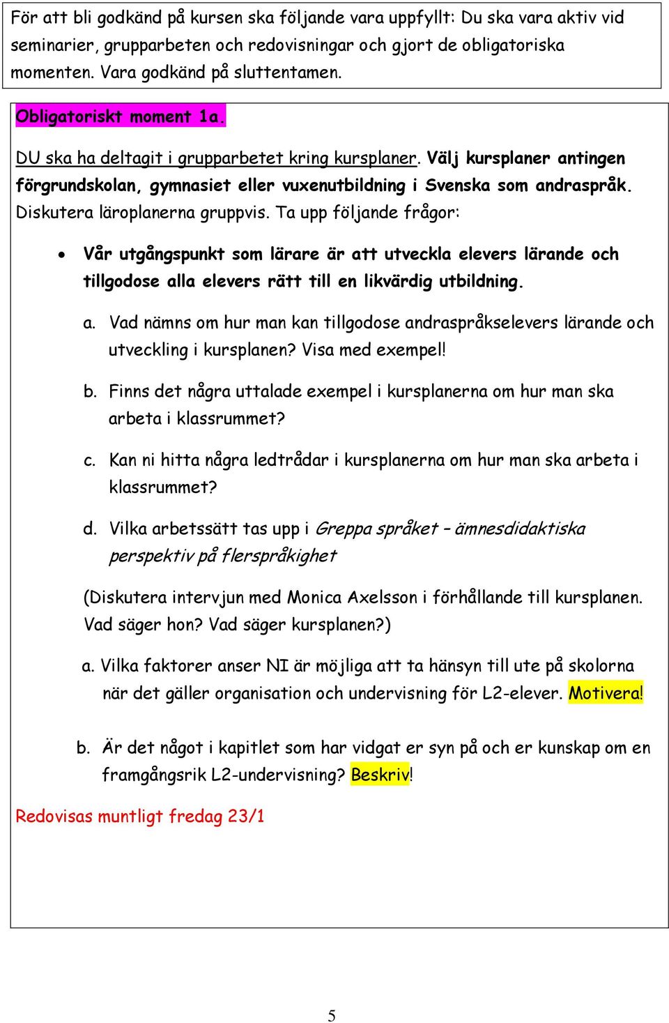 Diskutera läroplanerna gruppvis. Ta upp följande frågor: Vår utgångspunkt som lärare är att utveckla elevers lärande och tillgodose alla elevers rätt till en likvärdig utbildning. a. Vad nämns om hur man kan tillgodose andraspråkselevers lärande och utveckling i kursplanen?