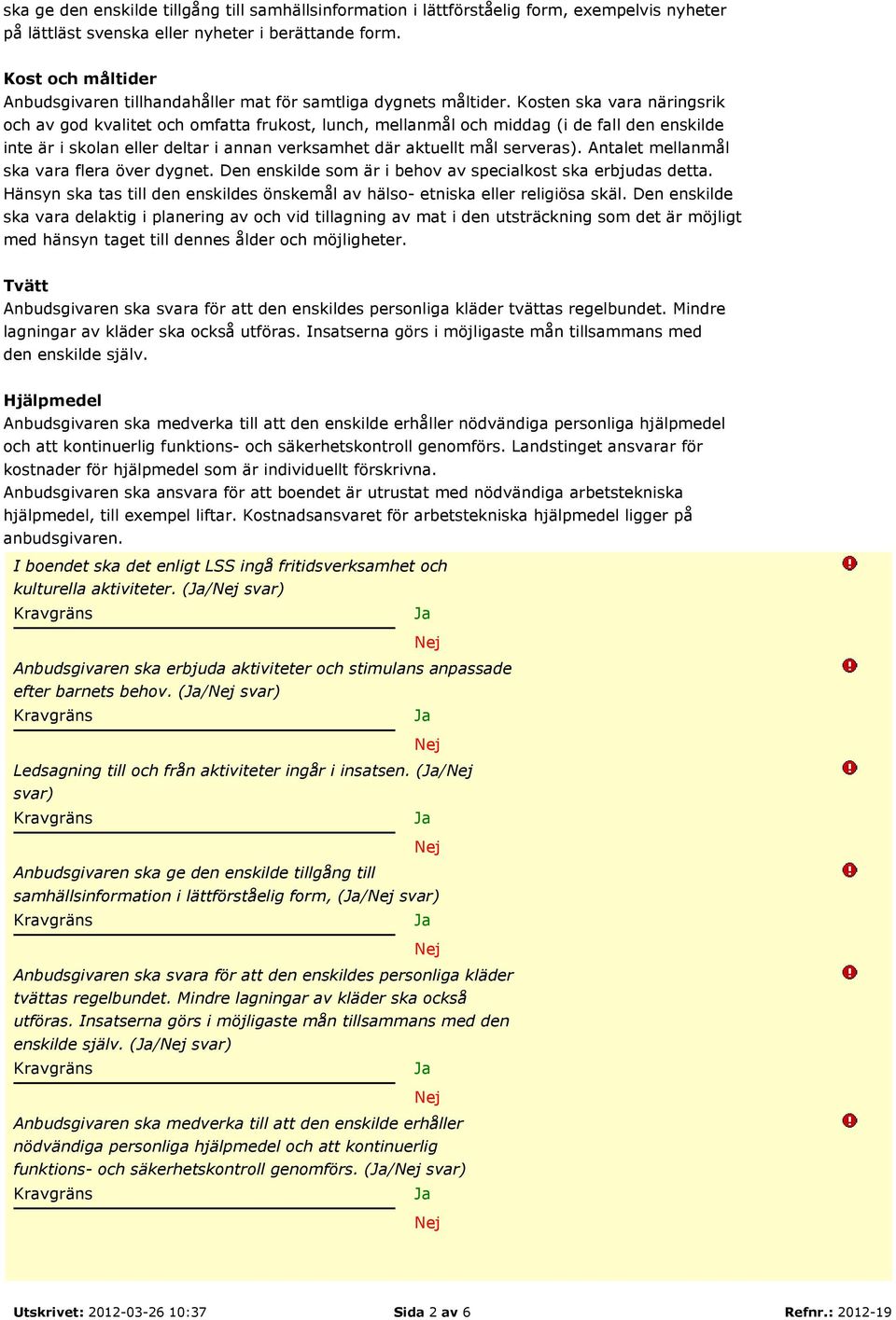 Kosten ska vara näringsrik och av god kvalitet och omfatta frukost, lunch, mellanmål och middag (i de fall den enskilde inte är i skolan eller deltar i annan verksamhet där aktuellt mål serveras).