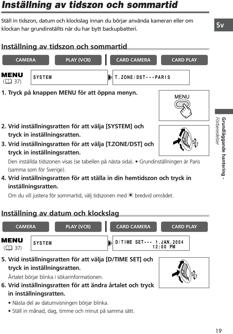 Vrid inställningsratten för att välja [SYSTEM] och tryck in inställningsratten. 3. Vrid inställningsratten för att välja [T.ZONE/DST] och tryck in inställningsratten.