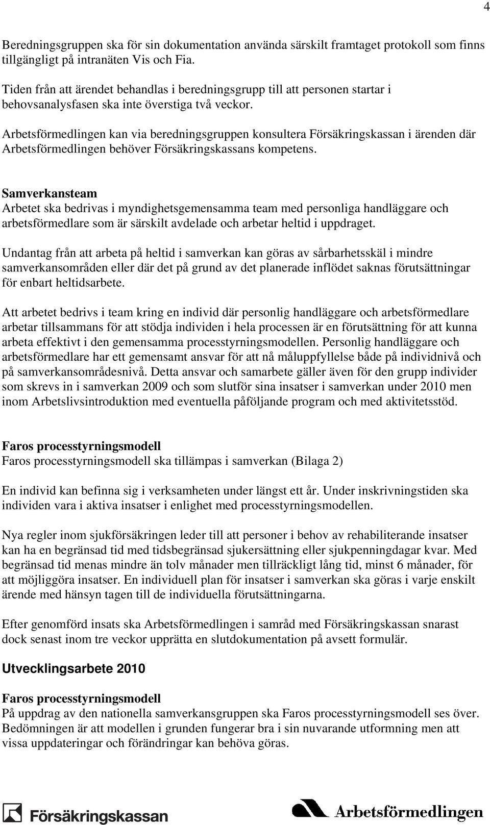 Arbetsförmedlingen kan via beredningsgruppen konsultera Försäkringskassan i ärenden där Arbetsförmedlingen behöver Försäkringskassans kompetens.