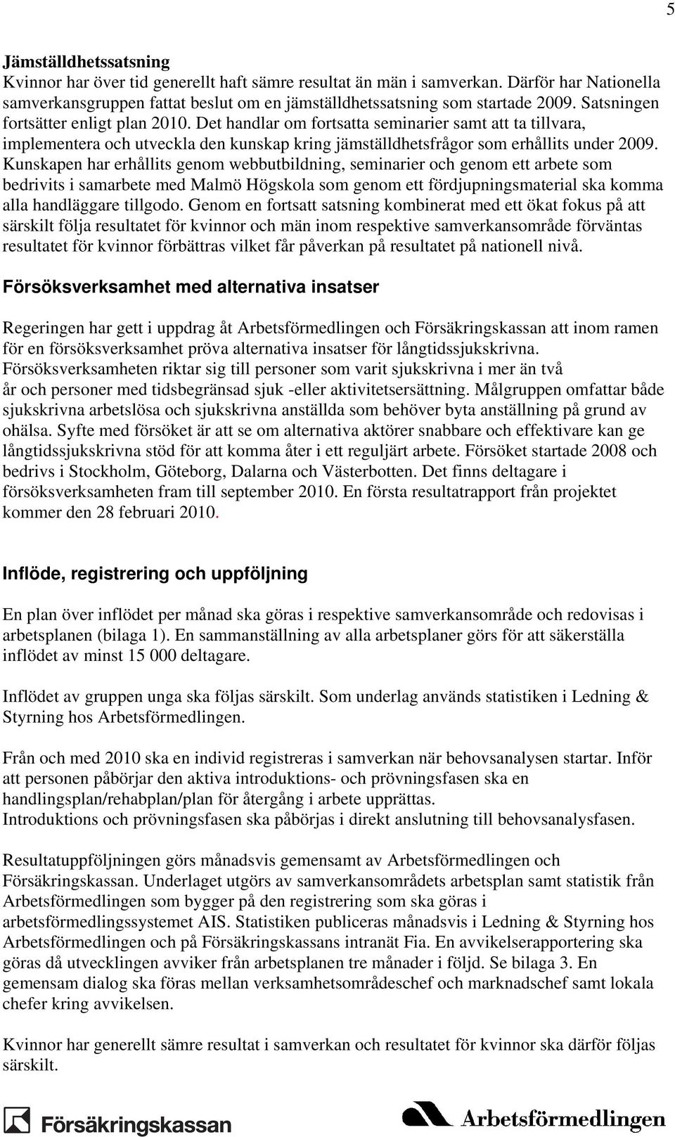 Kunskapen har erhållits genom webbutbildning, seminarier och genom ett arbete som bedrivits i samarbete med Malmö Högskola som genom ett fördjupningsmaterial ska komma alla handläggare tillgodo.