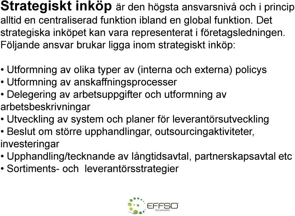 Följande ansvar brukar ligga inom strategiskt inköp: Utformning av olika typer av (interna och externa) policys Utformning av anskaffningsprocesser