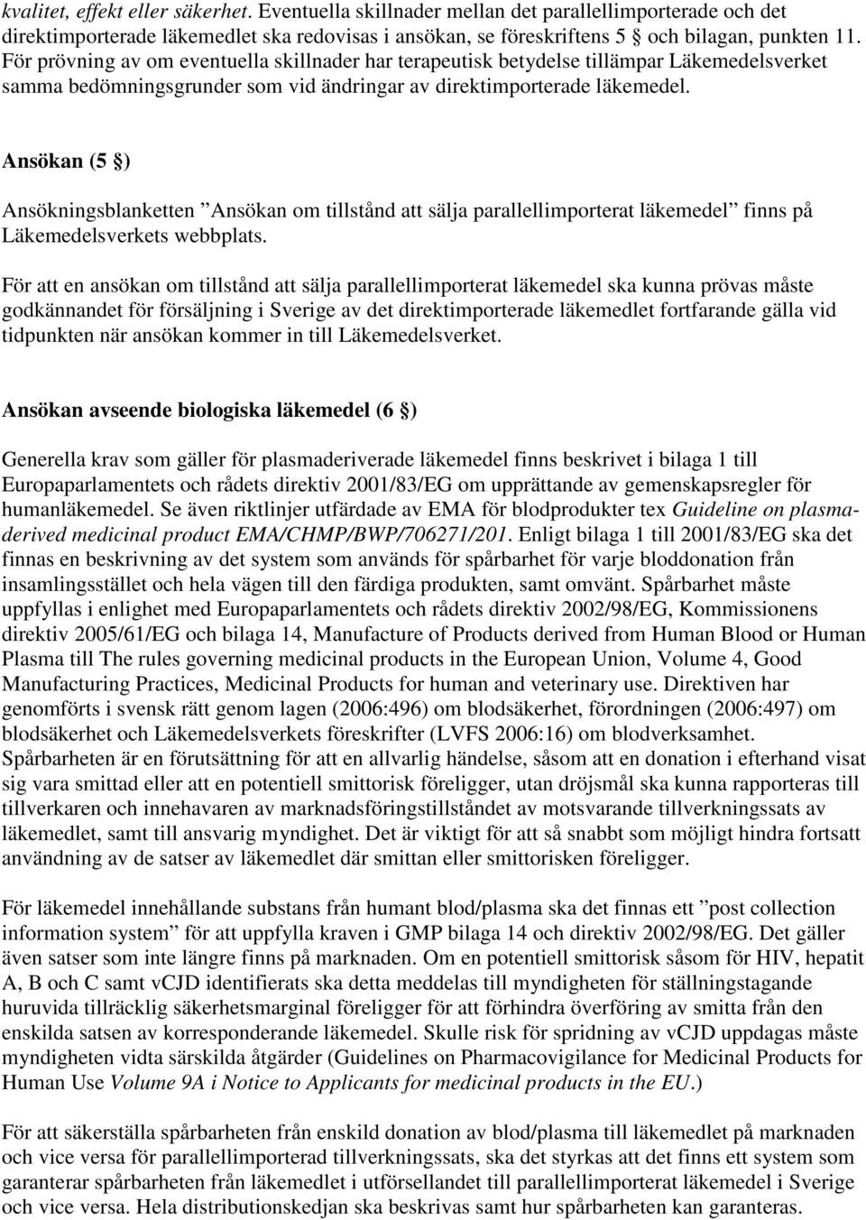 Ansökan (5 ) Ansökningsblanketten Ansökan om tillstånd att sälja parallellimporterat läkemedel finns på Läkemedelsverkets webbplats.