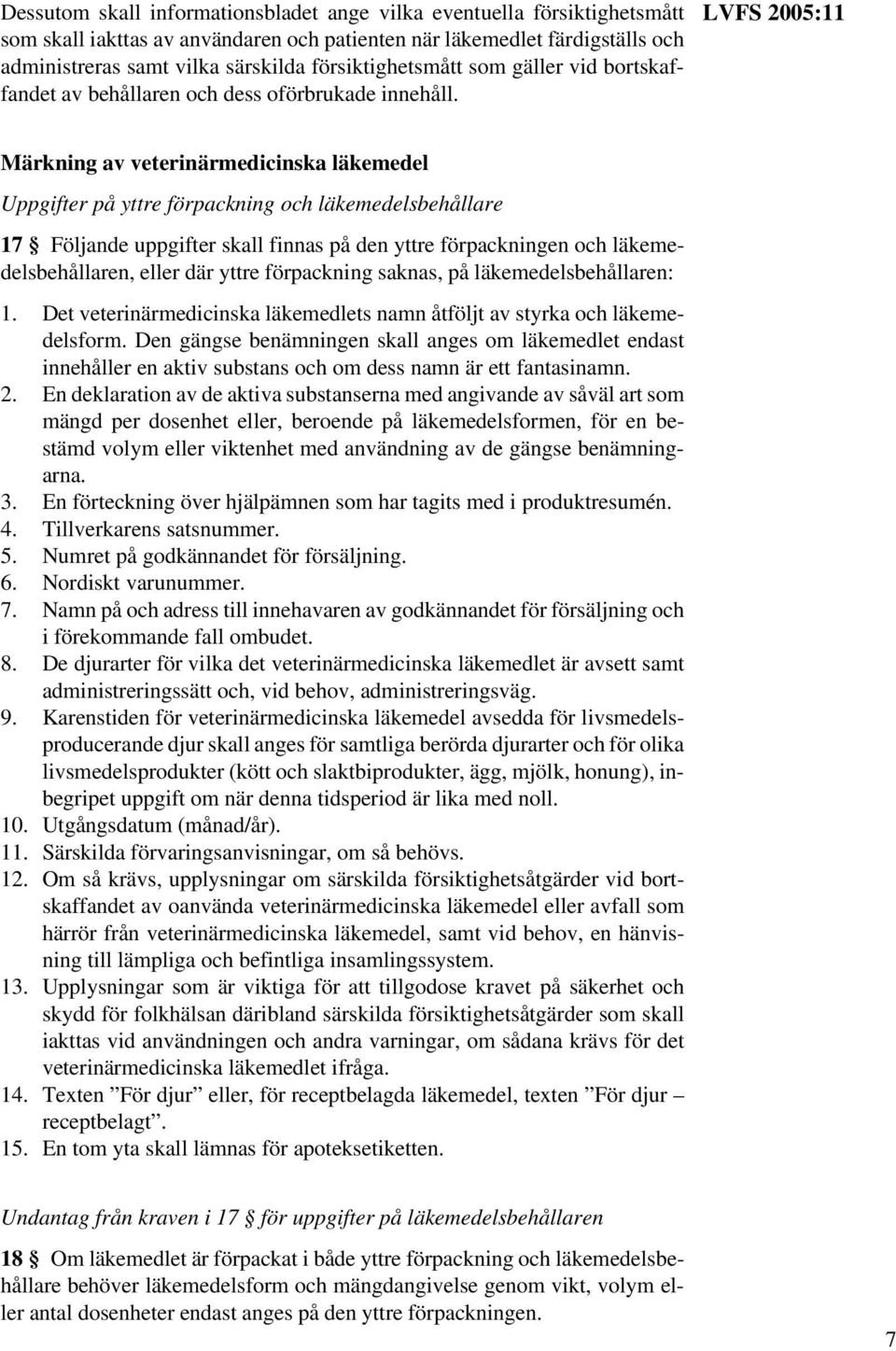 LVFS 2005:11 Märkning av veterinärmedicinska läkemedel Uppgifter på yttre förpackning och läkemedelsbehållare 17 Följande uppgifter skall finnas på den yttre förpackningen och läkemedelsbehållaren,