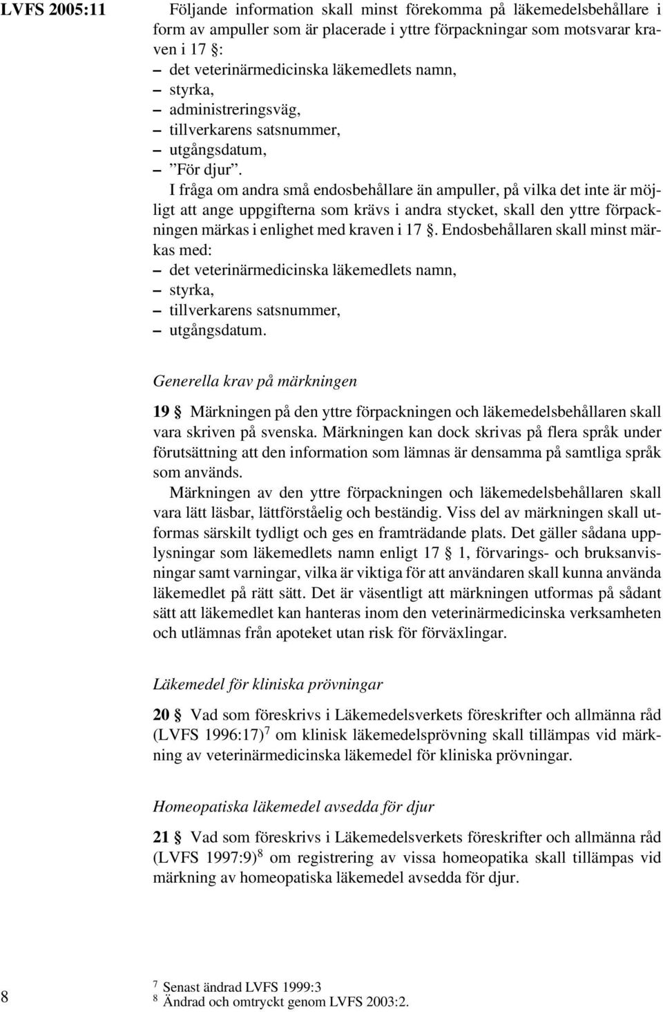 I fråga om andra små endosbehållare än ampuller, på vilka det inte är möjligt att ange uppgifterna som krävs i andra stycket, skall den yttre förpackningen märkas i enlighet med kraven i 17.