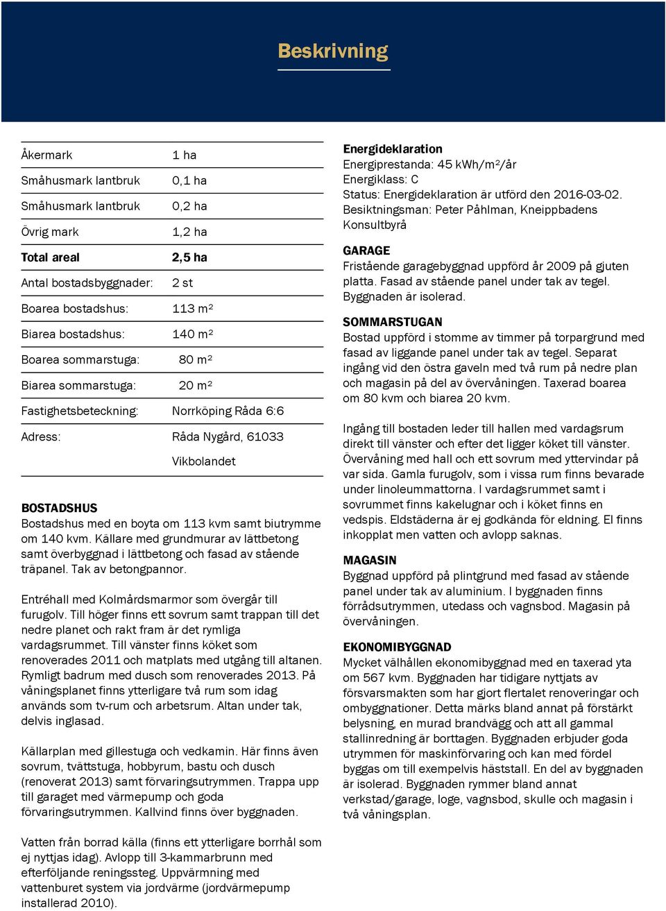 140 kvm. Källare med grundmurar av lättbetong samt överbyggnad i lättbetong och fasad av stående träpanel. Tak av betongpannor. Entréhall med Kolmårdsmarmor som övergår till furugolv.