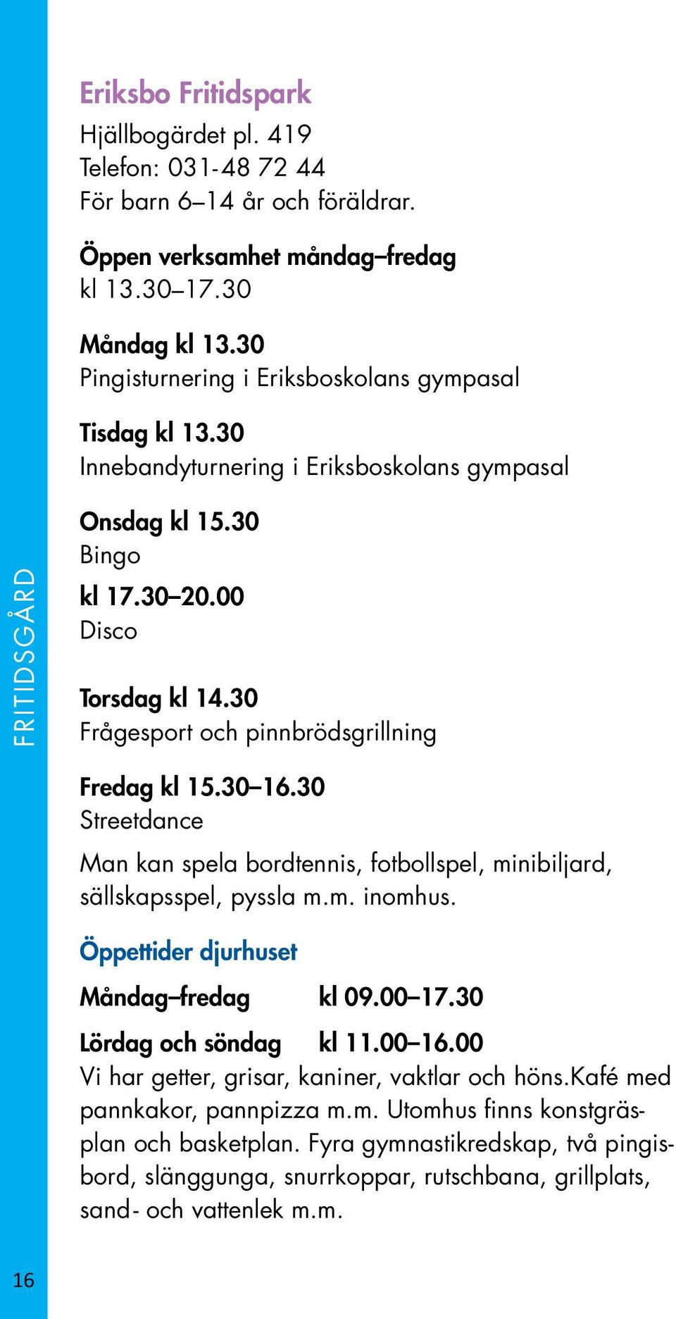 30 Frågesport och pinnbrödsgrillning Fredag kl 15.30 16.30 Streetdance Man kan spela bordtennis, fotbollspel, minibiljard, sällskapsspel, pyssla m.m. inomhus. Öppettider djurhuset Måndag fredag kl 09.