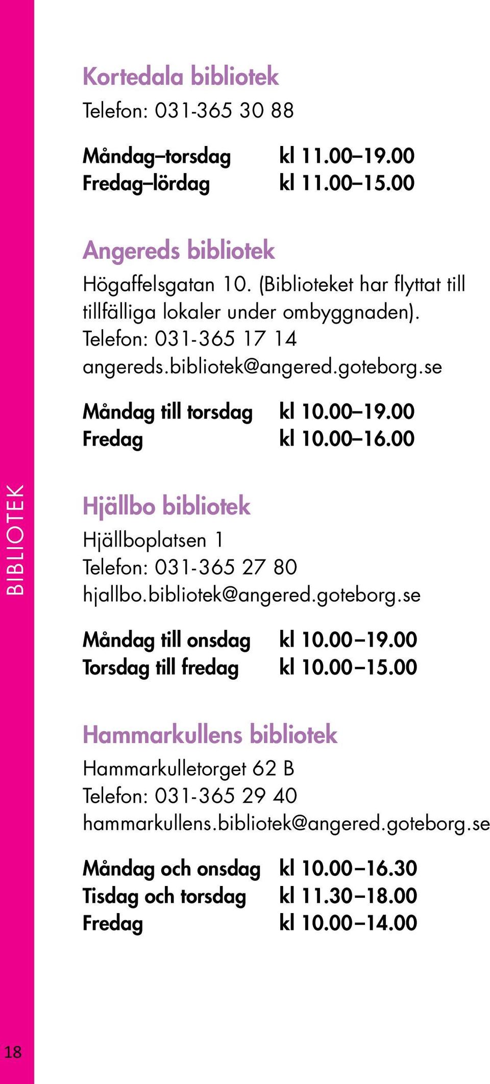 00 Fredag kl 10.00 16.00 BIBLIOTEK Hjällbo bibliotek Hjällboplatsen 1 Telefon: 031-365 27 80 hjallbo.bibliotek@angered.goteborg.se Måndag till onsdag kl 10.00 19.