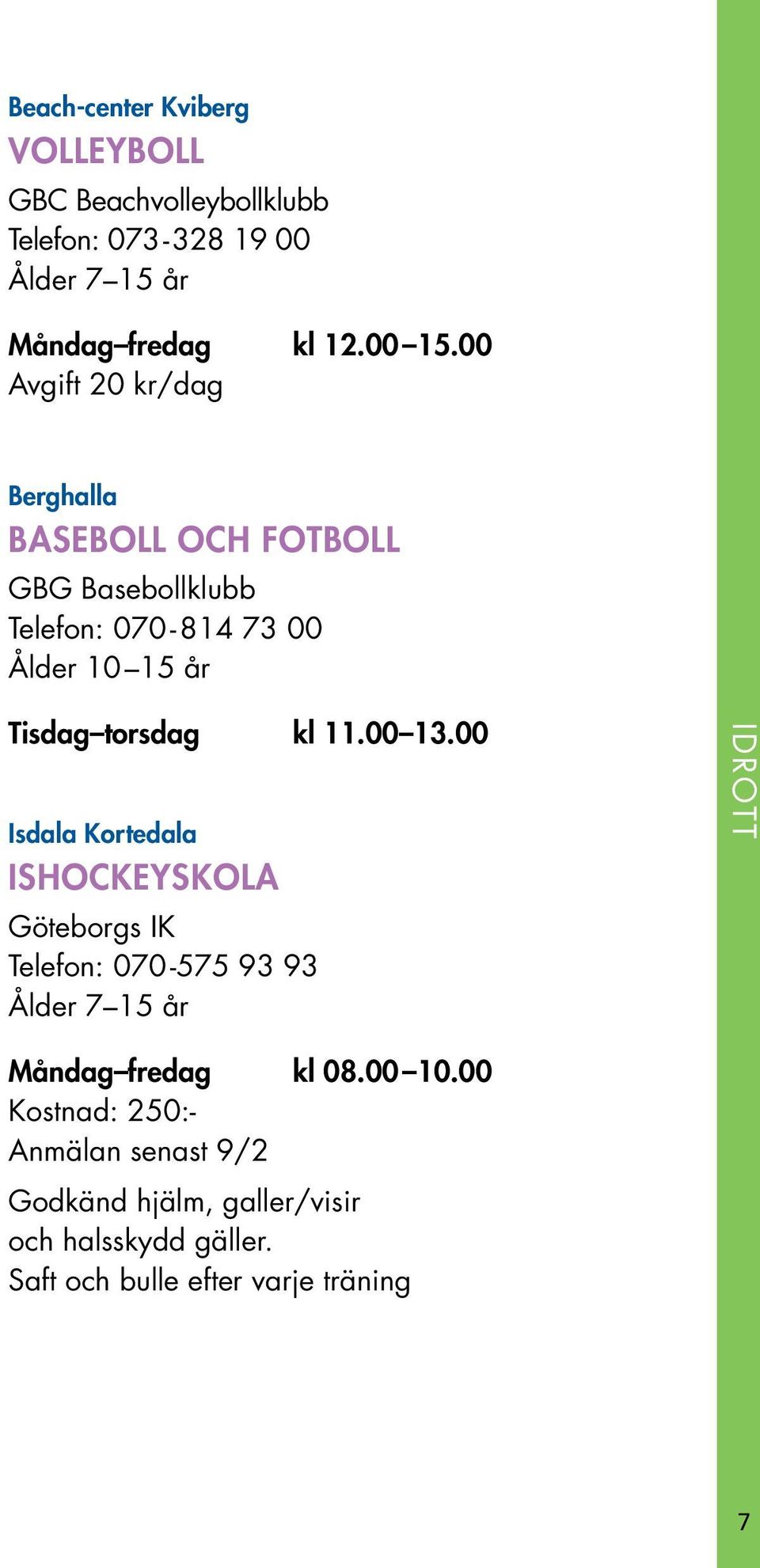 kl 11.00 13.00 Isdala Kortedala ISHOCKEYSKOLA Göteborgs IK Telefon: 070-575 93 93 Ålder 7 15 år IDROTT Måndag fredag kl 08.