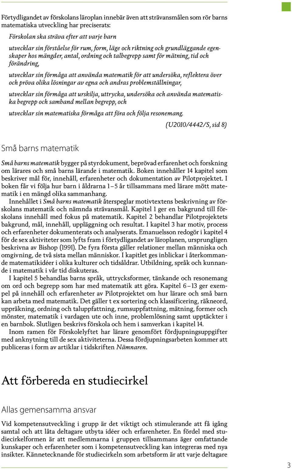 reflektera över och pröva olika lösningar av egna och andras problemställningar, utvecklar sin förmåga att urskilja, uttrycka, undersöka och använda matematiska begrepp och samband mellan begrepp,