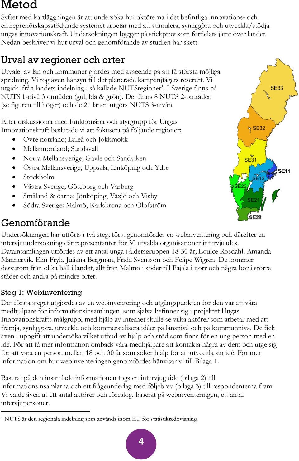 Urval av regioner och orter Urvalet av län och kommuner gjordes med avseende på att få största möjliga spridning. Vi tog även hänsyn till det planerade kampanjtågets reserutt.