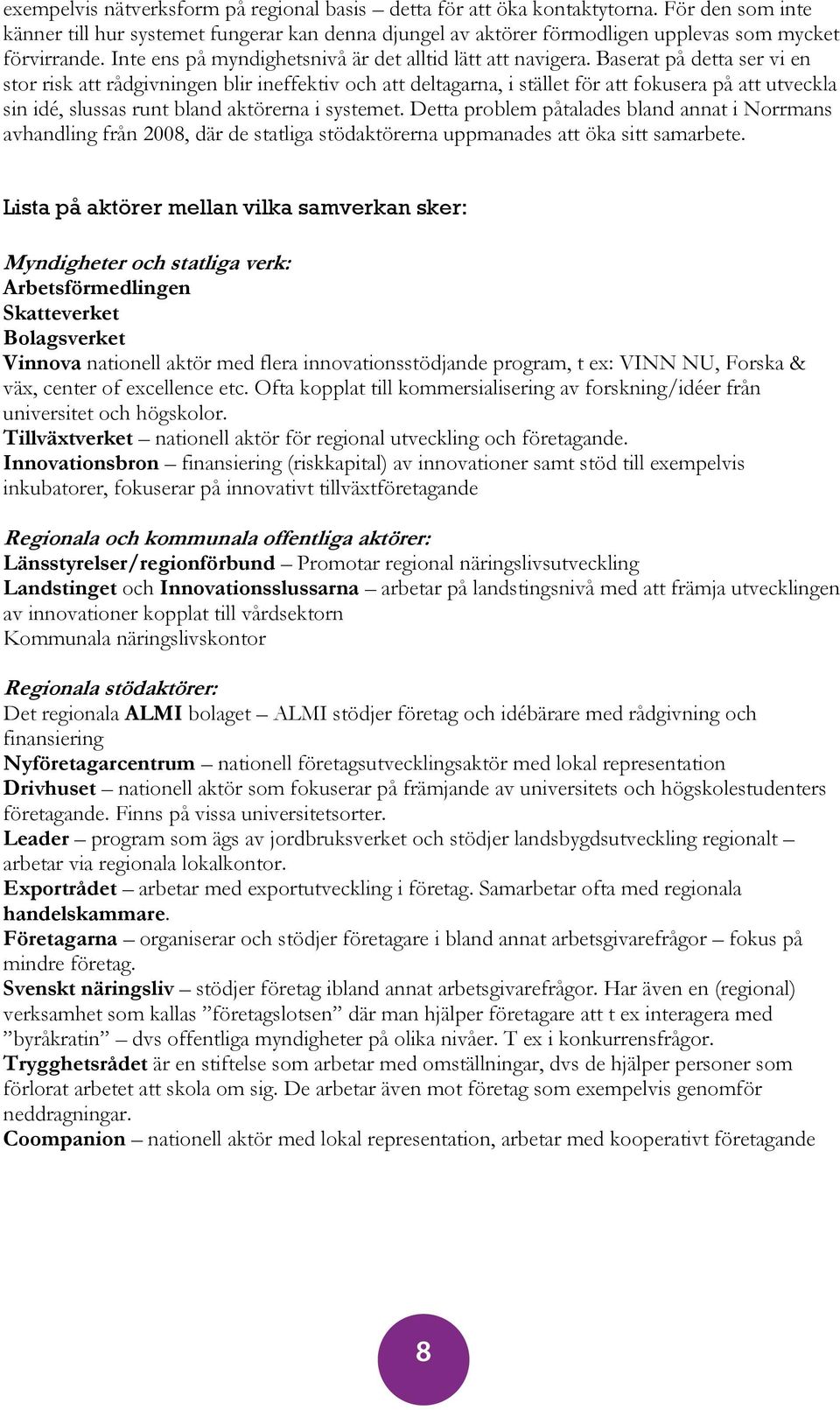 Baserat på detta ser vi en stor risk att rådgivningen blir ineffektiv och att deltagarna, i stället för att fokusera på att utveckla sin idé, slussas runt bland aktörerna i systemet.